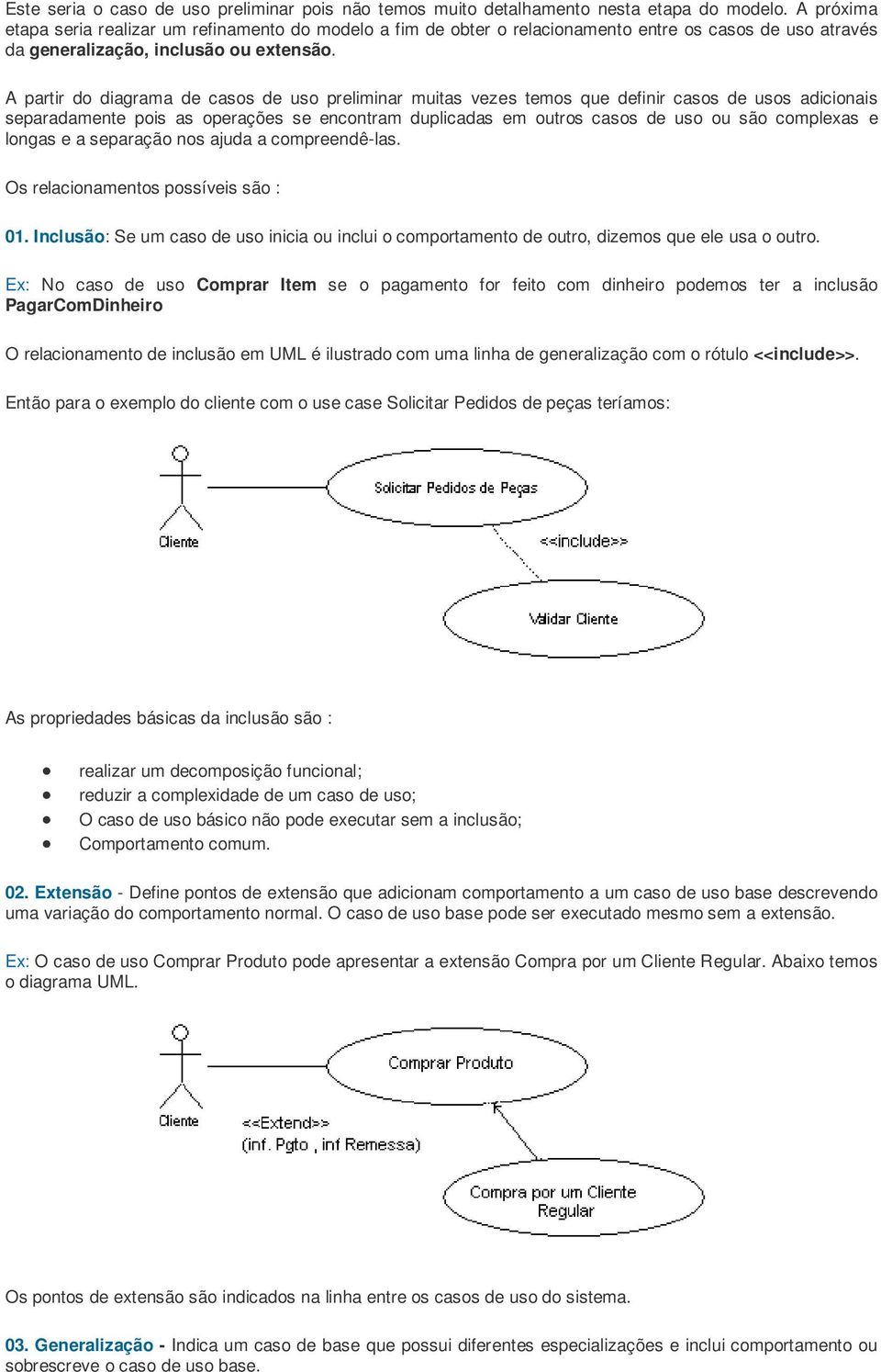 A partir do diagrama de casos de uso preliminar muitas vezes temos que definir casos de usos adicionais separadamente pois as operações se encontram duplicadas em outros casos de uso ou são complexas