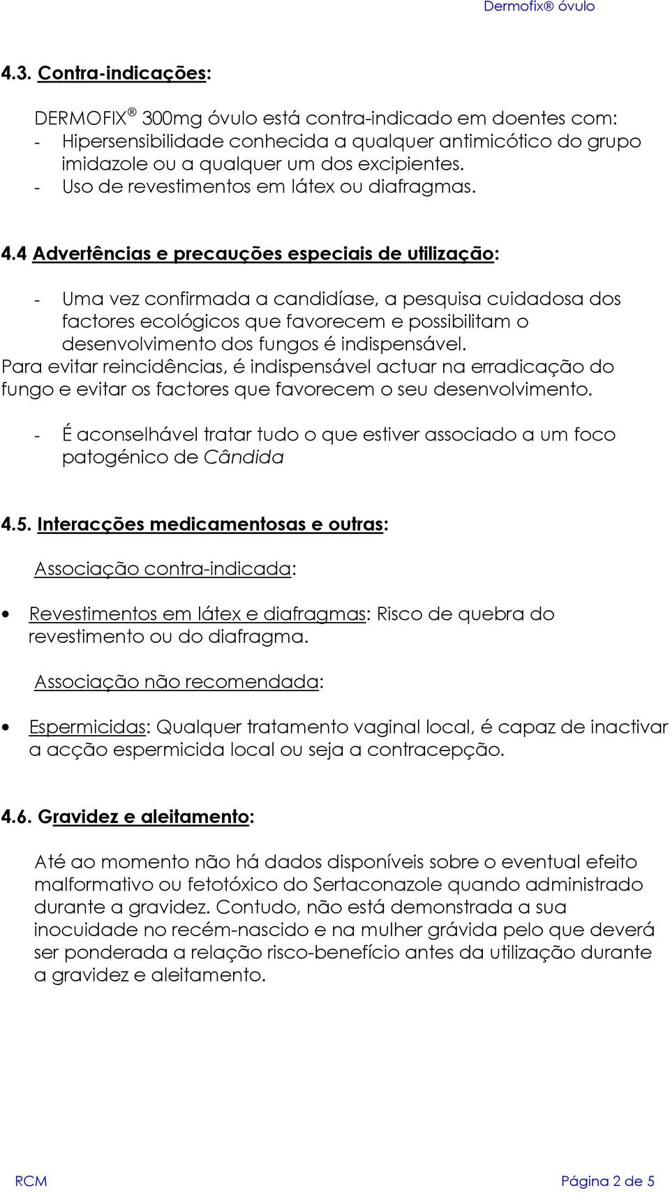 4 Advertências e precauções especiais de utilização: - Uma vez confirmada a candidíase, a pesquisa cuidadosa dos factores ecológicos que favorecem e possibilitam o desenvolvimento dos fungos é