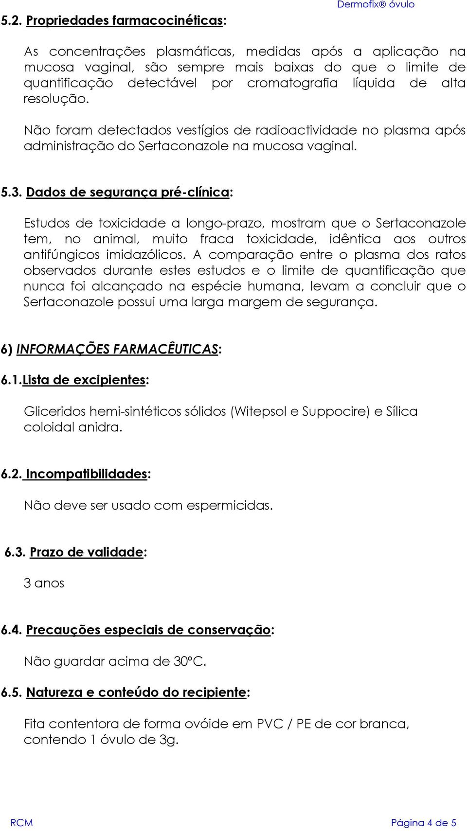 Dados de segurança pré-clínica: Estudos de toxicidade a longo-prazo, mostram que o Sertaconazole tem, no animal, muito fraca toxicidade, idêntica aos outros antifúngicos imidazólicos.