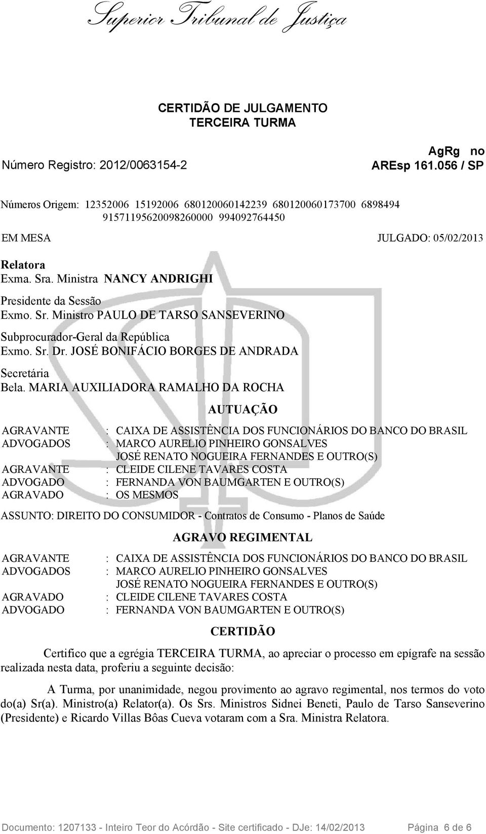 Ministra NANCY ANDRIGHI Presidente da Sessão Exmo. Sr. Ministro PAULO DE TARSO SANSEVERINO Subprocurador-Geral da República Exmo. Sr. Dr. JOSÉ BONIFÁCIO BORGES DE ANDRADA Secretária Bela.