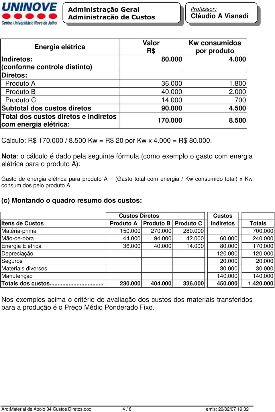 cálculo é dado pela seguinte fórmula (como exemplo o gasto com energia elétrica para o produto A): Gasto de energia elétrica para produto A = (Gasto total com energia / Kw consumido total) x Kw