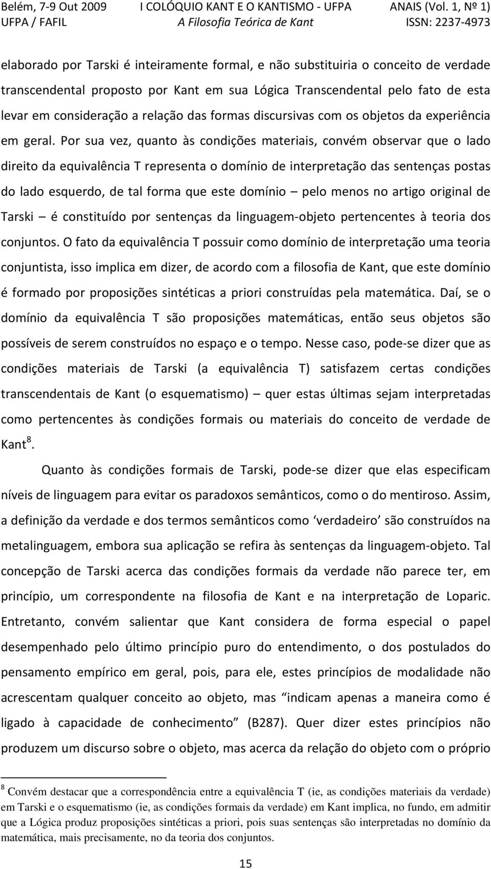 Por sua vez, quanto às condições materiais, convém observar que o lado direito da equivalência T representa o domínio de interpretação das sentenças postas do lado esquerdo, de tal forma que este