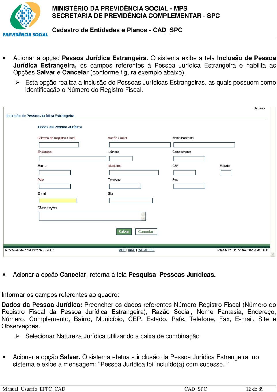 Esta opção realiza a inclusão de Pessoas Jurídicas Estrangeiras, as quais possuem como identificação o Número do Registro Fiscal. Acionar a opção Cancelar, retorna à tela Pesquisa Pessoas Jurídicas.