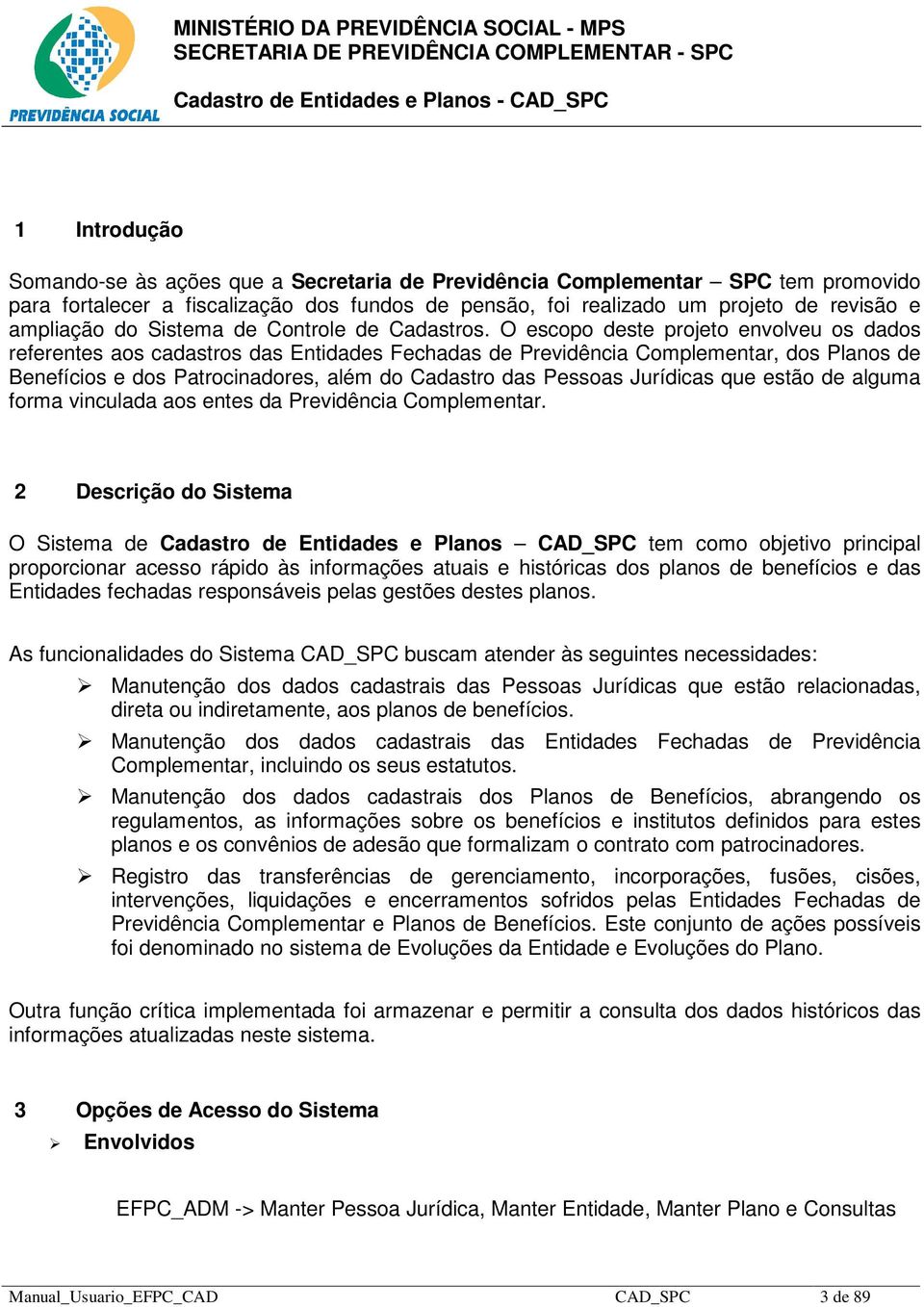 O escopo deste projeto envolveu os dados referentes aos cadastros das Entidades Fechadas de Previdência Complementar, dos Planos de Benefícios e dos Patrocinadores, além do Cadastro das Pessoas