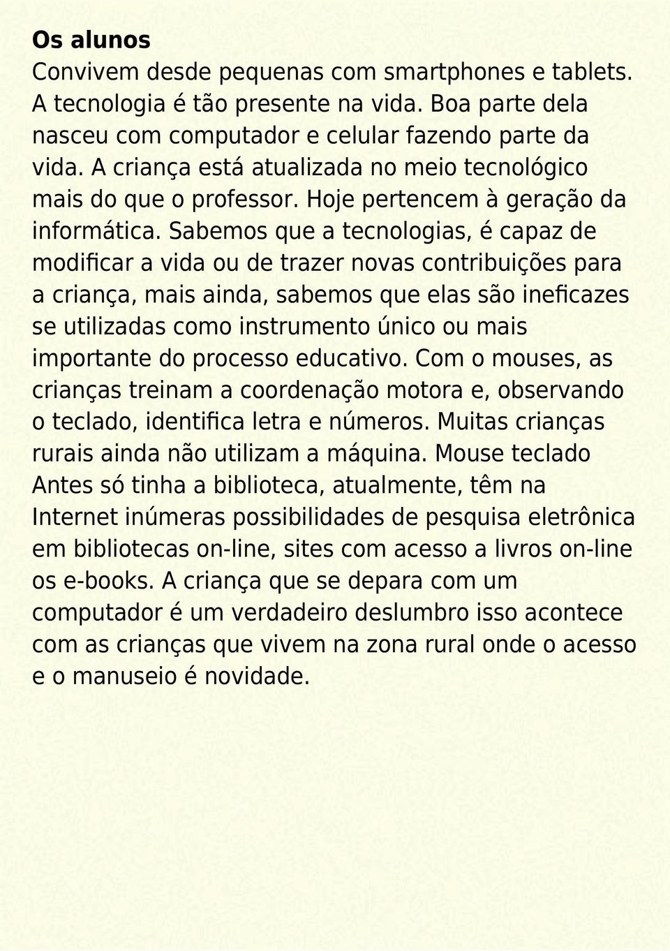 Sabemos que a tecnologias, é capaz de modificar a vida ou de trazer novas contribuições para a criança, mais ainda, sabemos que elas são ineficazes se utilizadas como instrumento único ou mais