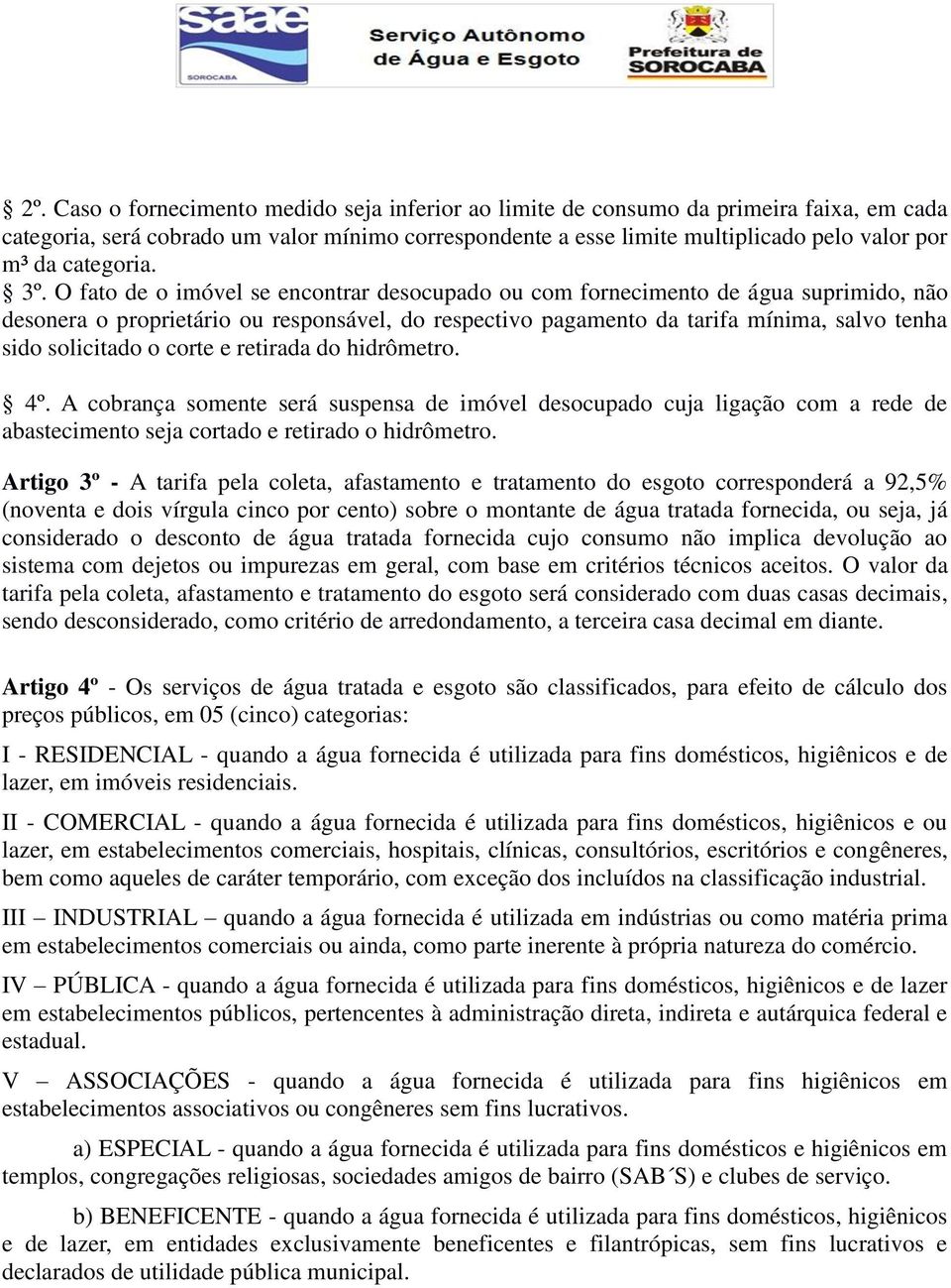 O fato de o imóvel se encontrar desocupado ou com fornecimento de água suprimido, não desonera o proprietário ou responsável, do respectivo pagamento da tarifa mínima, salvo tenha sido solicitado o