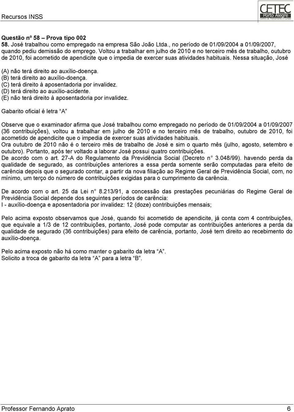 Nessa situação, José (A) não terá direito ao auxílio-doença. (B) terá direito ao auxílio-doença. (C) terá direito à aposentadoria por invalidez. (D) terá direito ao auxílio-acidente.