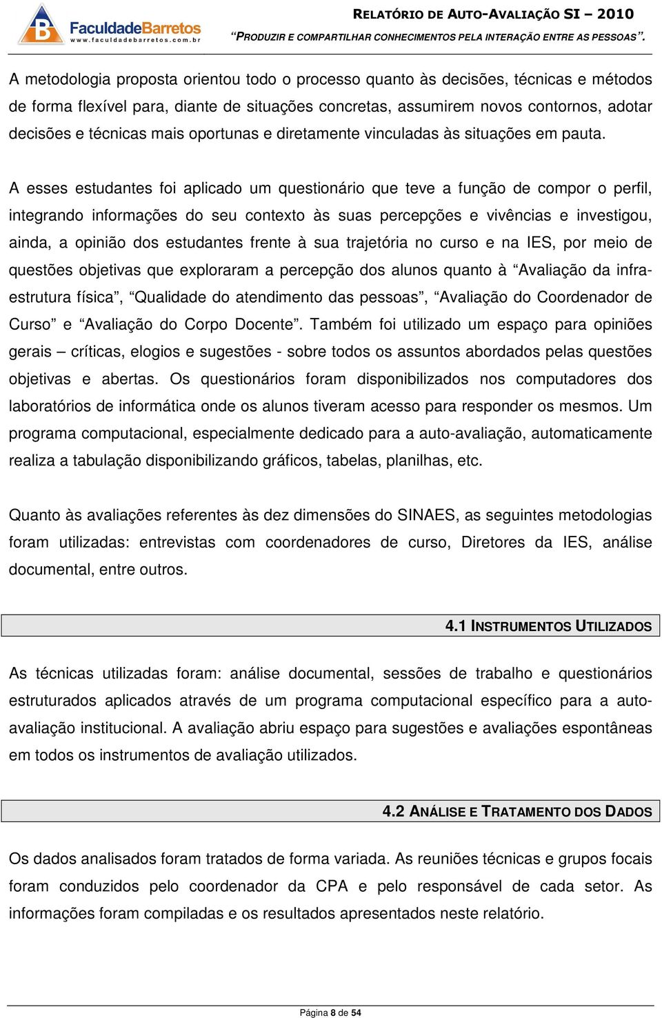 A esses estudantes foi aplicado um questionário que teve a função de compor o perfil, integrando informações do seu contexto às suas percepções e vivências e investigou, ainda, a opinião dos