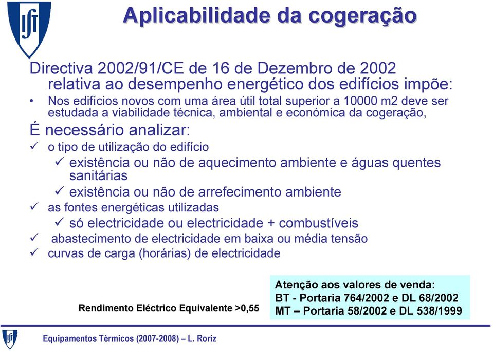 águas quentes sanitárias existência ou não de arrefecimento ambiente as fontes energéticas utilizadas só electricidade ou electricidade + combustíveis abastecimento de electricidade em