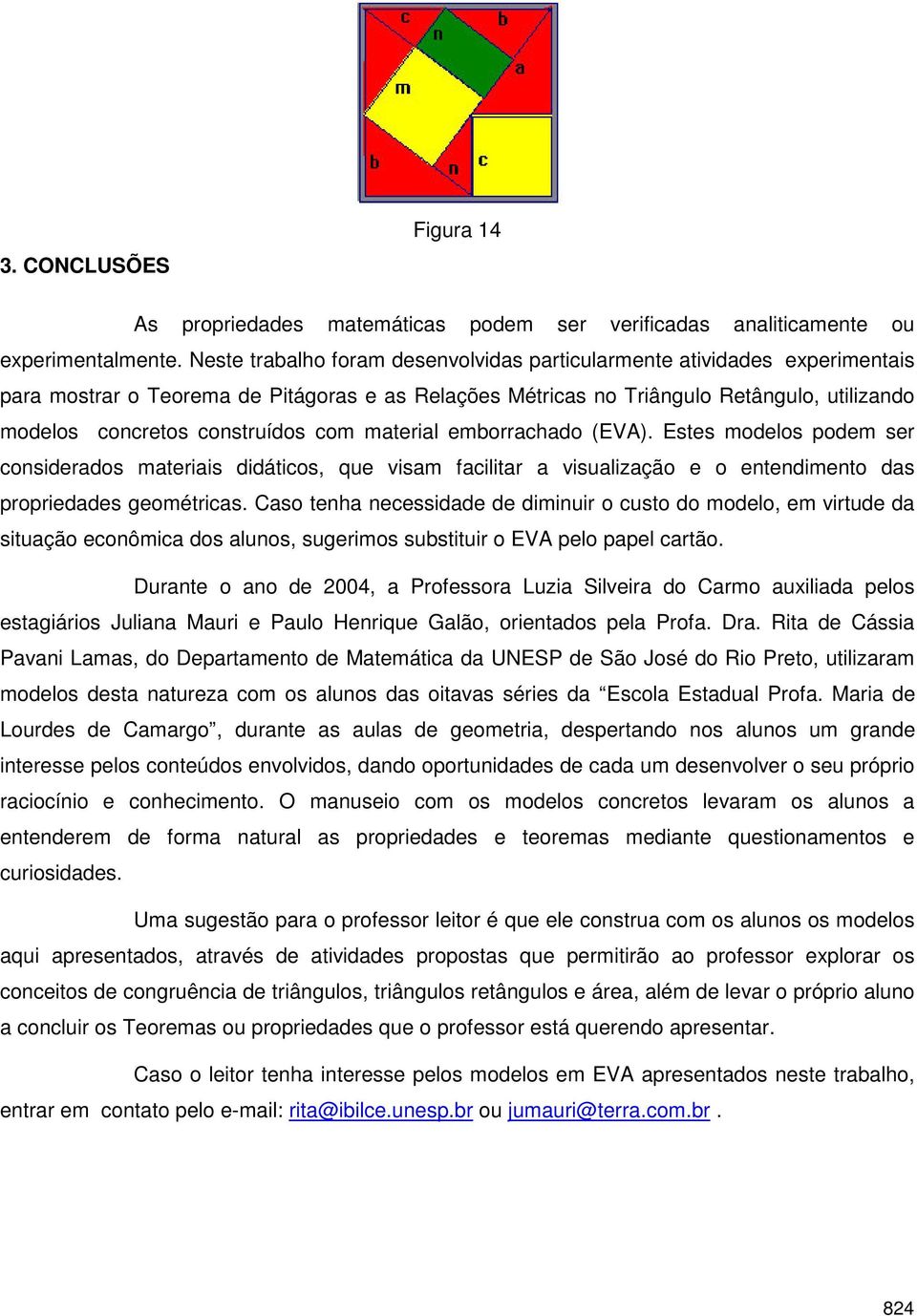 com material emborrachado (EVA). Estes modelos podem ser considerados materiais didáticos, que visam facilitar a visualização e o entendimento das propriedades geométricas.