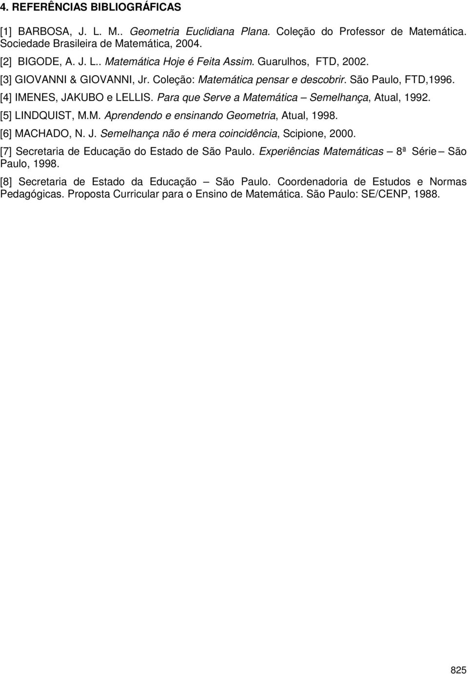 [5] LINDQUIST, M.M. Aprendendo e ensinando Geometria, Atual, 1998. [6] MACHADO, N. J. Semelhança não é mera coincidência, Scipione, 2000. [7] Secretaria de Educação do Estado de São Paulo.