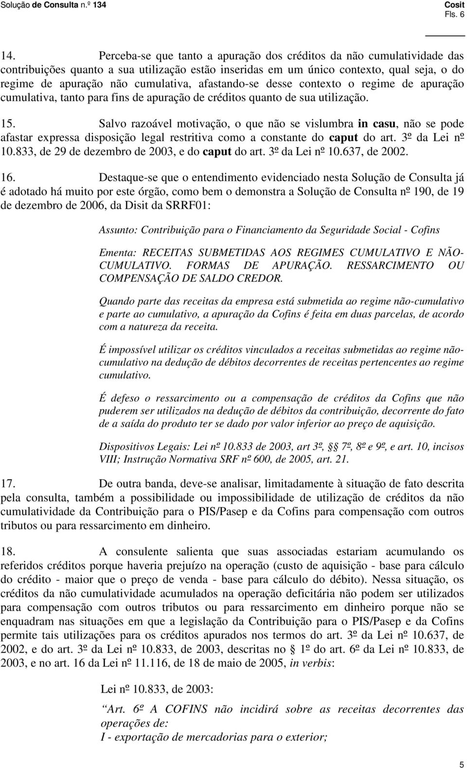 afastando-se desse contexto o regime de apuração cumulativa, tanto para fins de apuração de créditos quanto de sua utilização. 15.