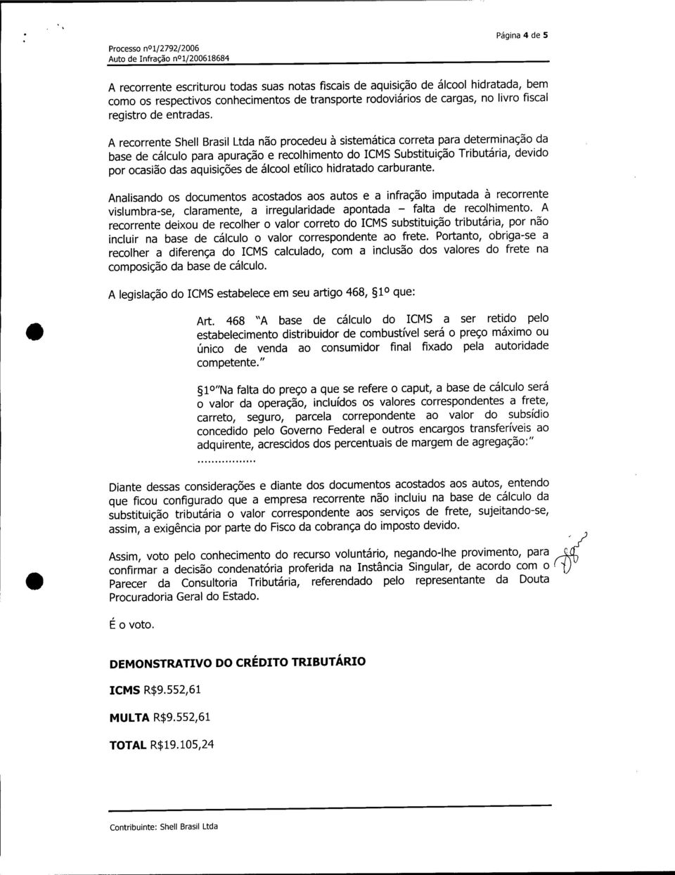 A recorrente Shell Brasil Ltda não procedeu à sistemática correta para determinação da base de cálculo para apuração e recolhimento do ICMS Substituição Tributária, devido por ocasião das aquisições