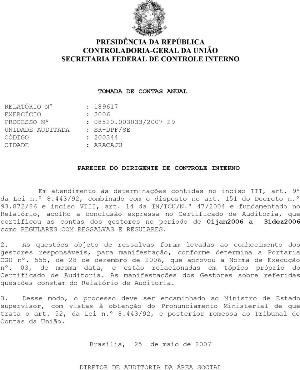 disposto no art 151 do Decreto nº 93872/86 e inciso VIII, art 14 da IN/TCU/Nº 47/2004 e fundamentado no Relatório, acolho a conclusão expressa no Certificado de Auditoria, que certificou as contas