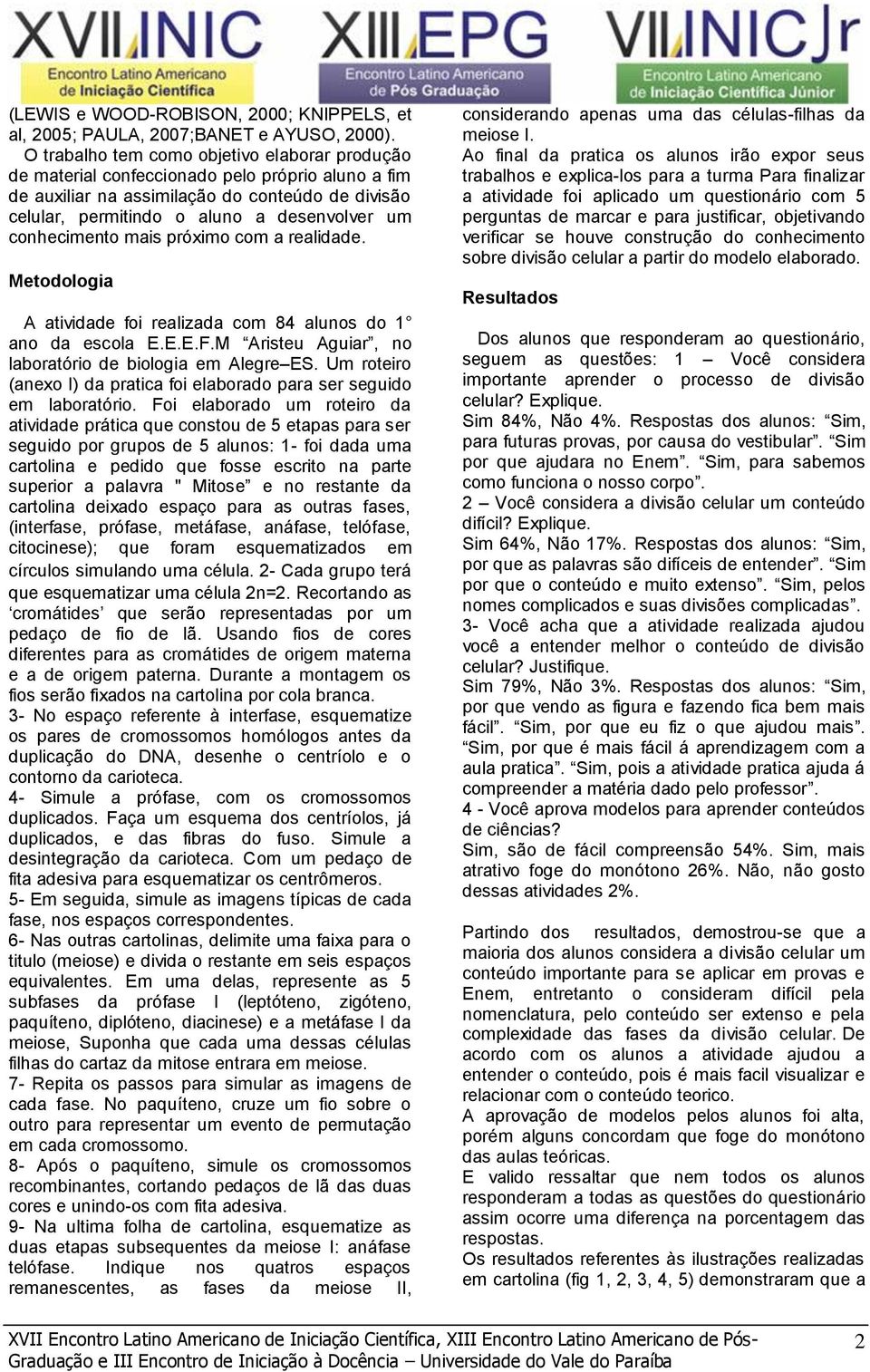 conhecimento mais próximo com a realidade. Metodologia A atividade foi realizada com 84 alunos do 1 ano da escola E.E.E.F.M Aristeu Aguiar, no laboratório de biologia em Alegre ES.