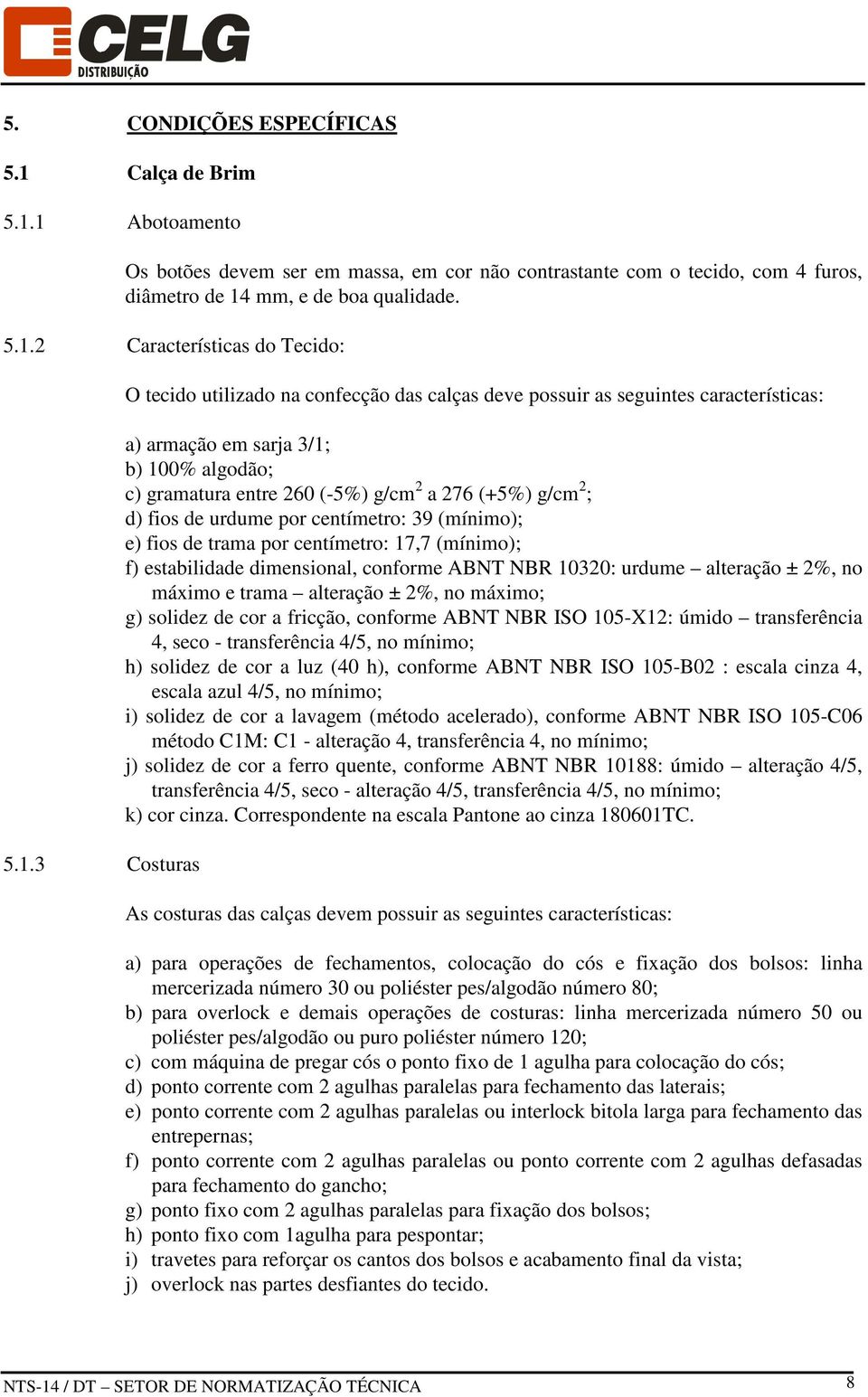 d) fios de urdume por centímetro: 39 (mínimo); e) fios de trama por centímetro: 17,7 (mínimo); f) estabilidade dimensional, conforme ABNT NBR 10320: urdume alteração ± 2%, no máximo e trama alteração