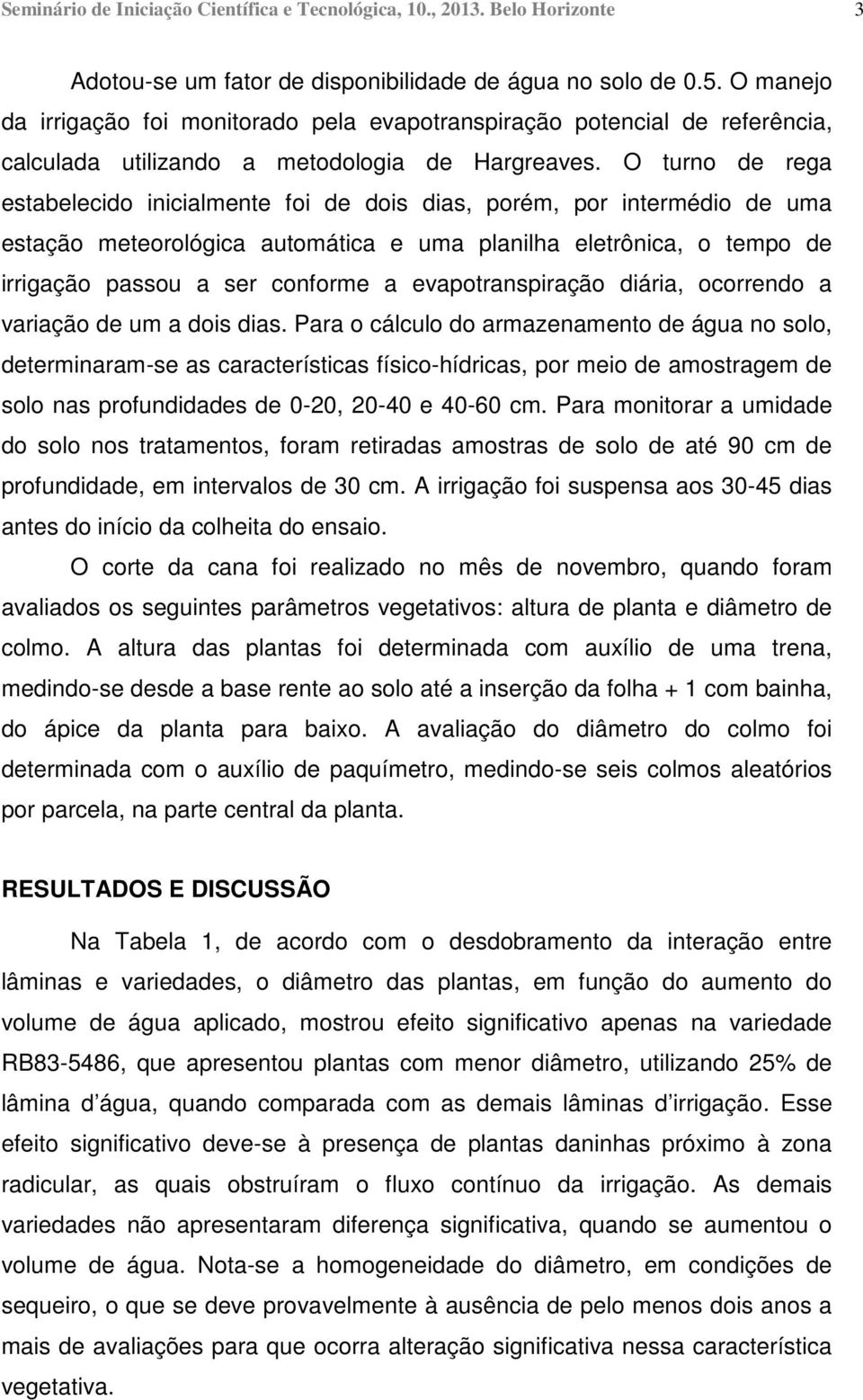 O turno de rega estabelecido inicialmente foi de dois dias, porém, por intermédio de uma estação meteorológica automática e uma planilha eletrônica, o tempo de irrigação passou a ser conforme a