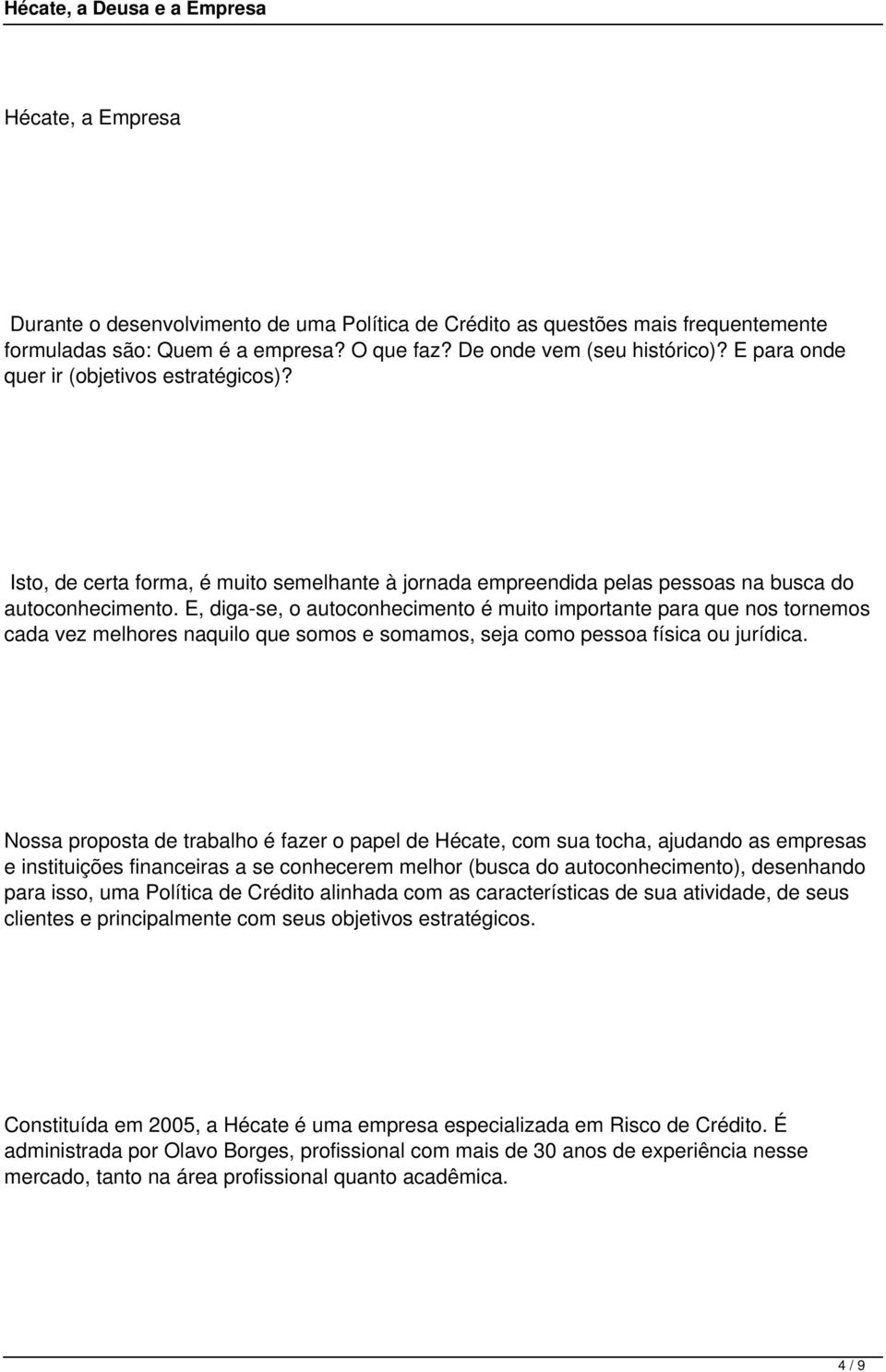 E, digase, o autoconhecimento é muito importante para que nos tornemos cada vez melhores naquilo que somos e somamos, seja como pessoa física ou jurídica.