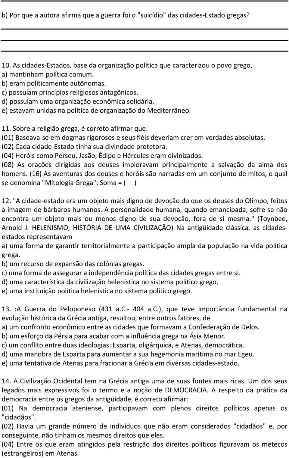 Sobre a religião grega, é correto afirmar que: (01) Baseava-se em dogmas rigorosos e seus fiéis deveriam crer em verdades absolutas. (02) Cada cidade-estado tinha sua divindade protetora.