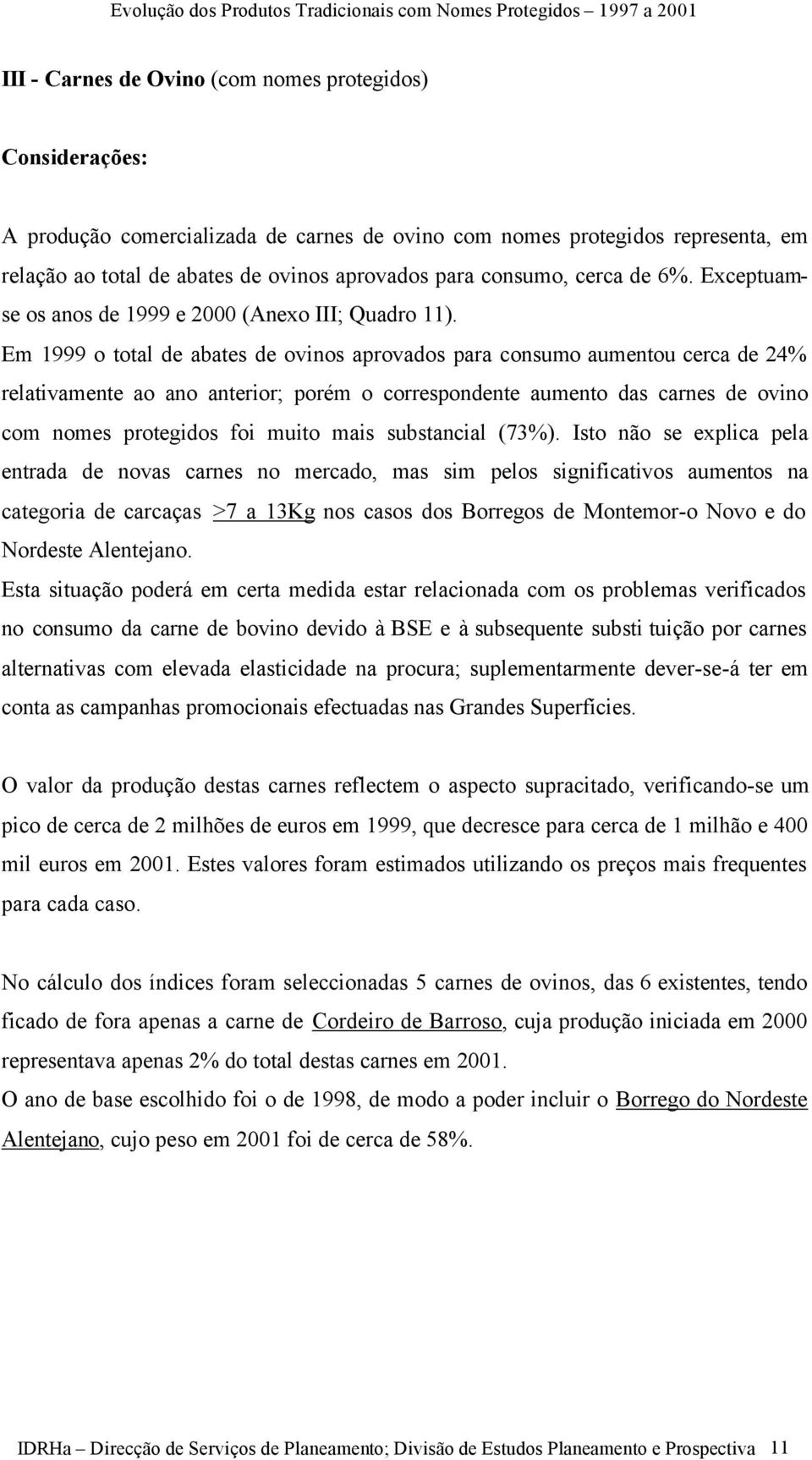 Em 1999 o total de abates de ovinos aprovados para consumo aumentou cerca de 24% relativamente ao ano anterior; porém o correspondente aumento das carnes de ovino com nomes protegidos foi muito mais