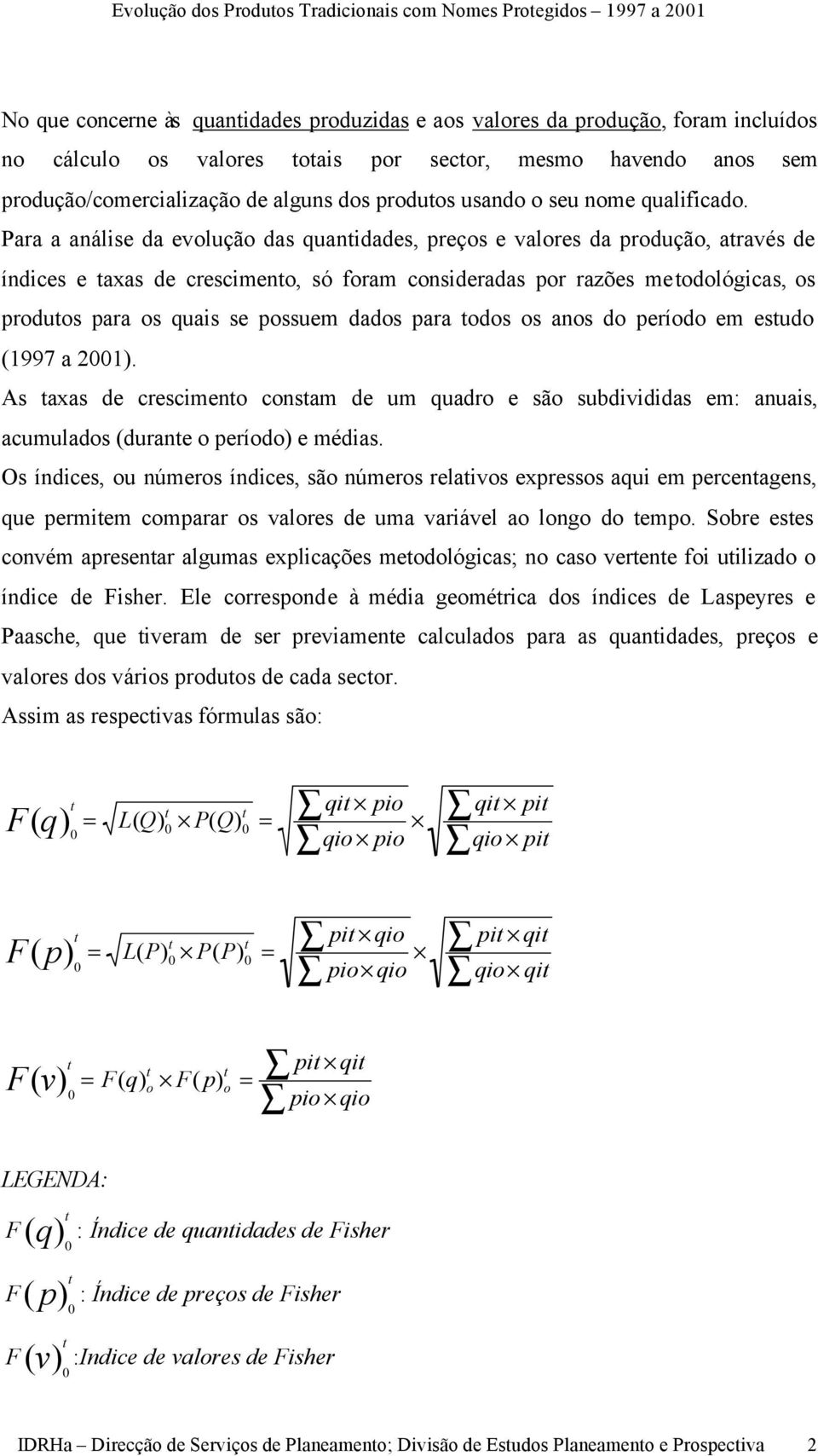 Para a análise da evolução das quantidades, preços e valores da produção, através de índices e taxas de crescimento, só foram consideradas por razões metodológicas, os produtos para os quais se