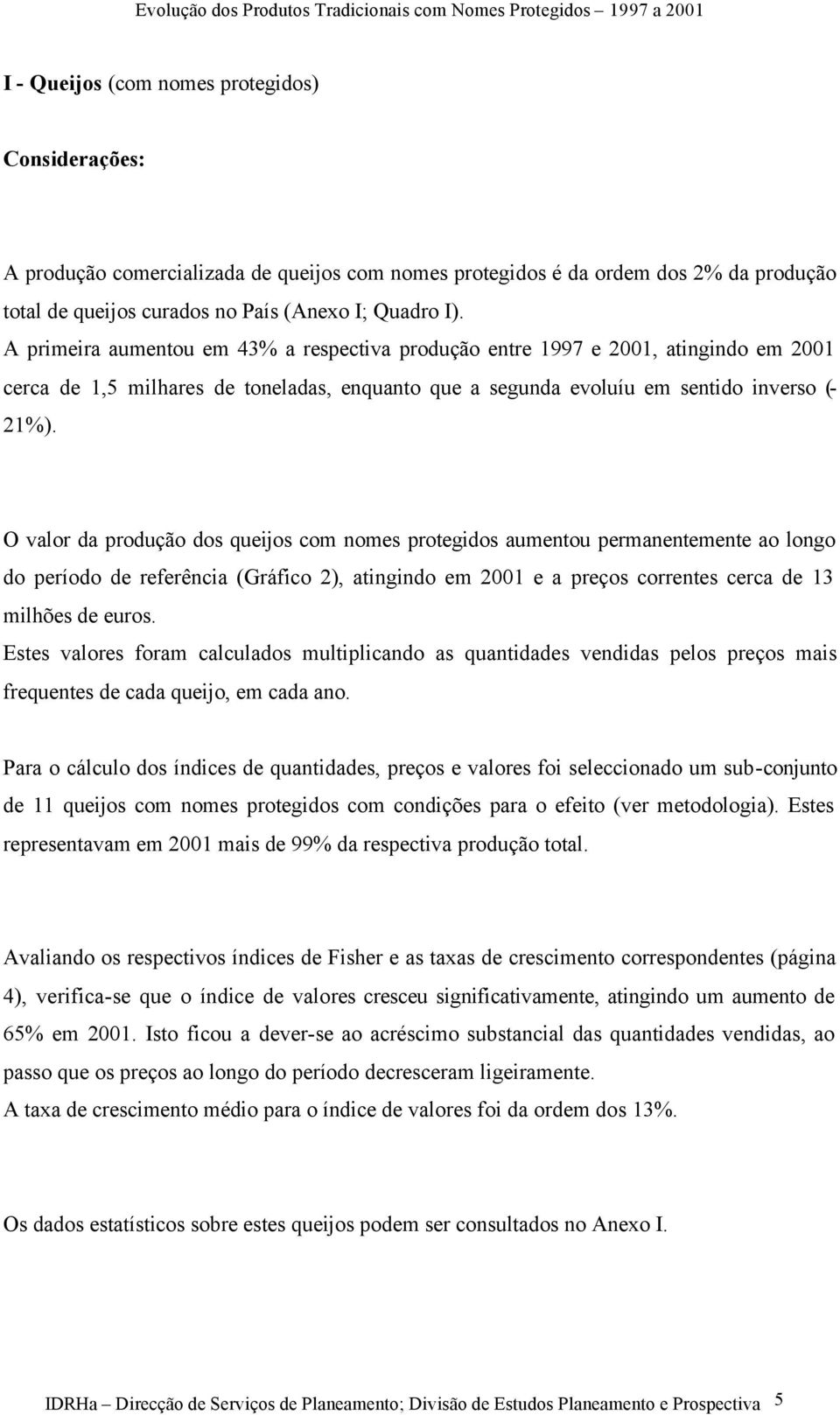 O valor da produção dos queijos com nomes protegidos aumentou permanentemente ao longo do período de referência (Gráfico 2), atingindo em 21 e a preços correntes cerca de 13 milhões de euros.