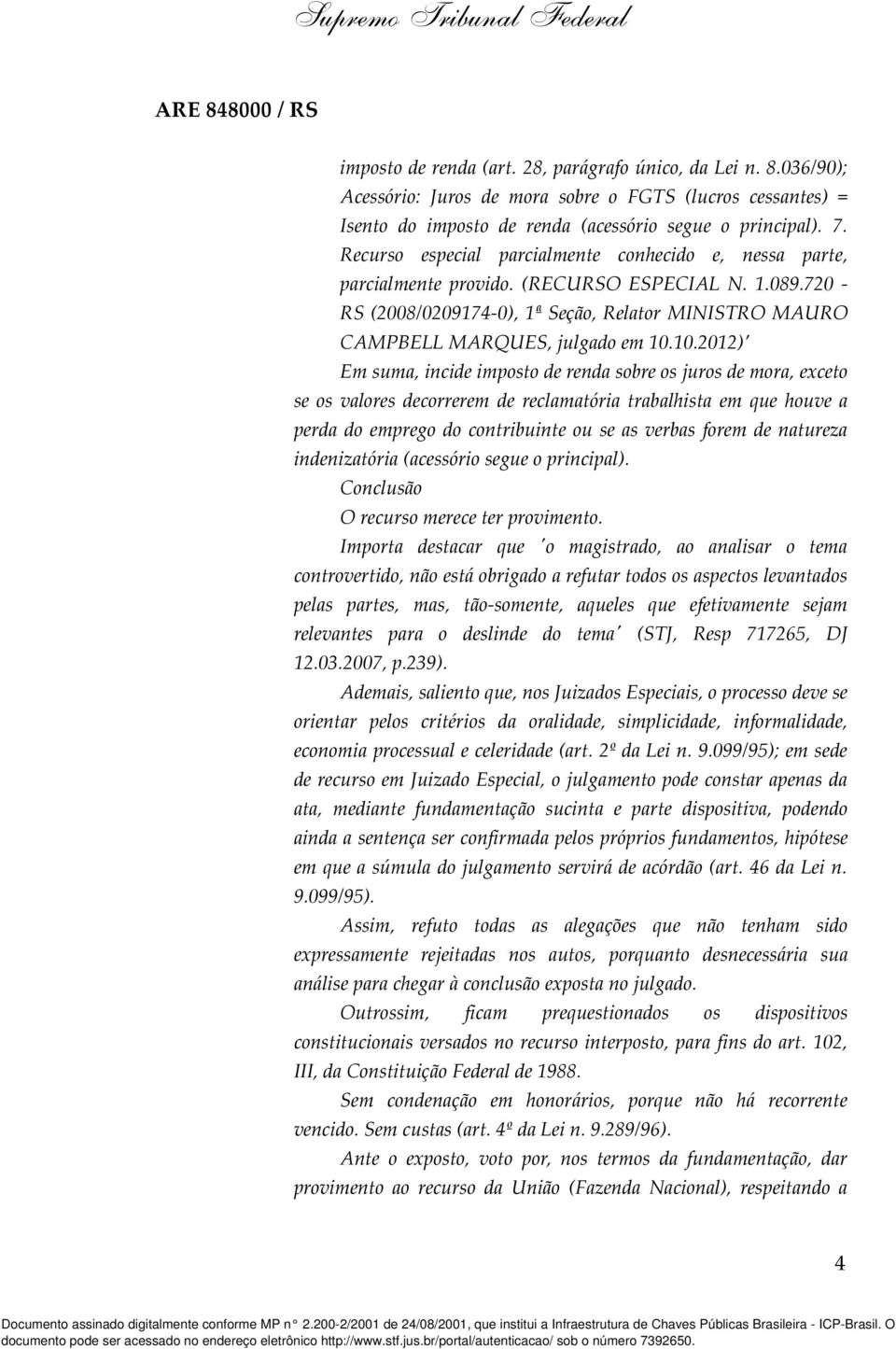 10.2012) Em suma, incide imposto de renda sobre os juros de mora, exceto se os valores decorrerem de reclamatória trabalhista em que houve a perda do emprego do contribuinte ou se as verbas forem de