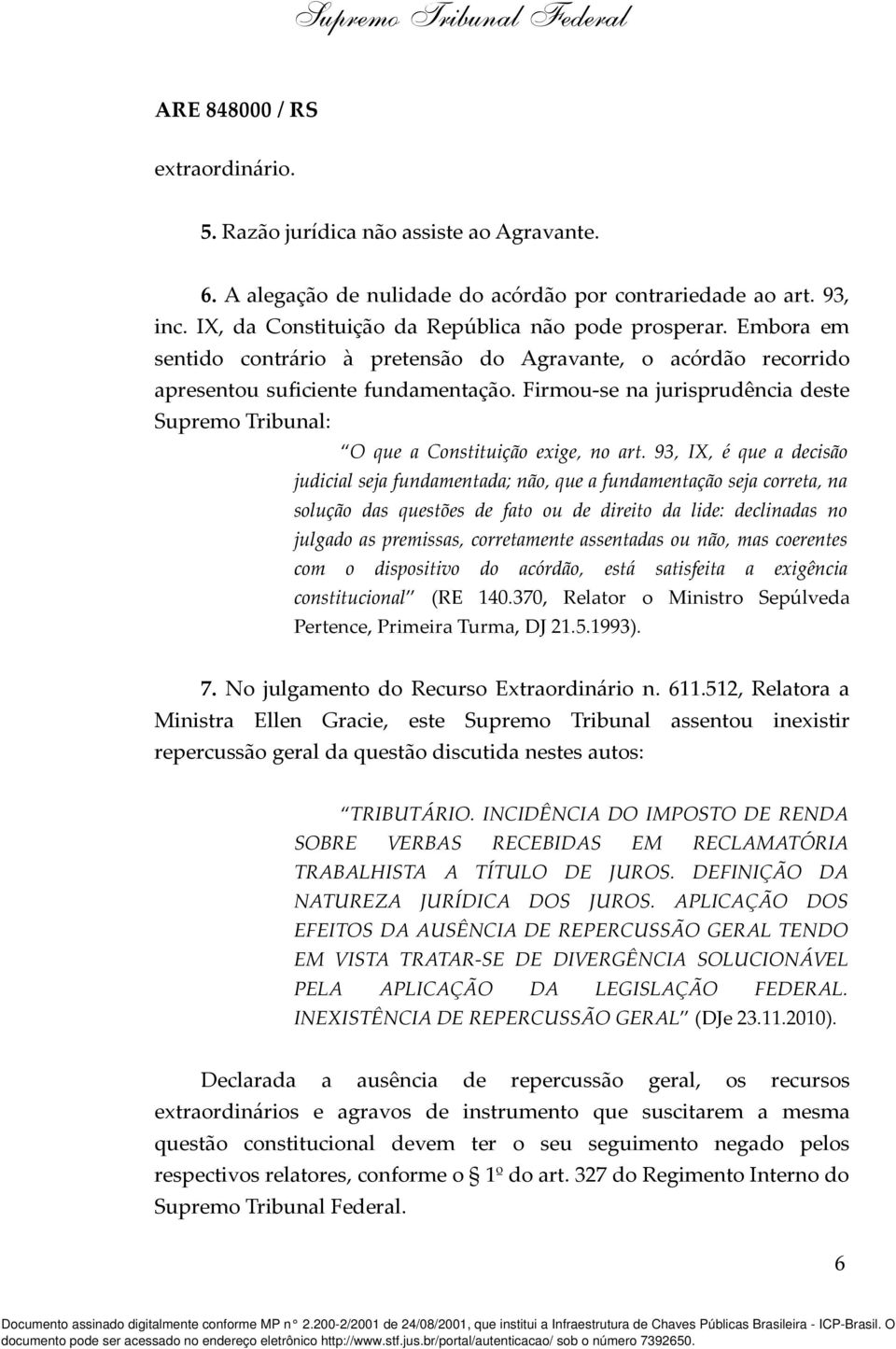 93, IX, é que a decisão judicial seja fundamentada; não, que a fundamentação seja correta, na solução das questões de fato ou de direito da lide: declinadas no julgado as premissas, corretamente