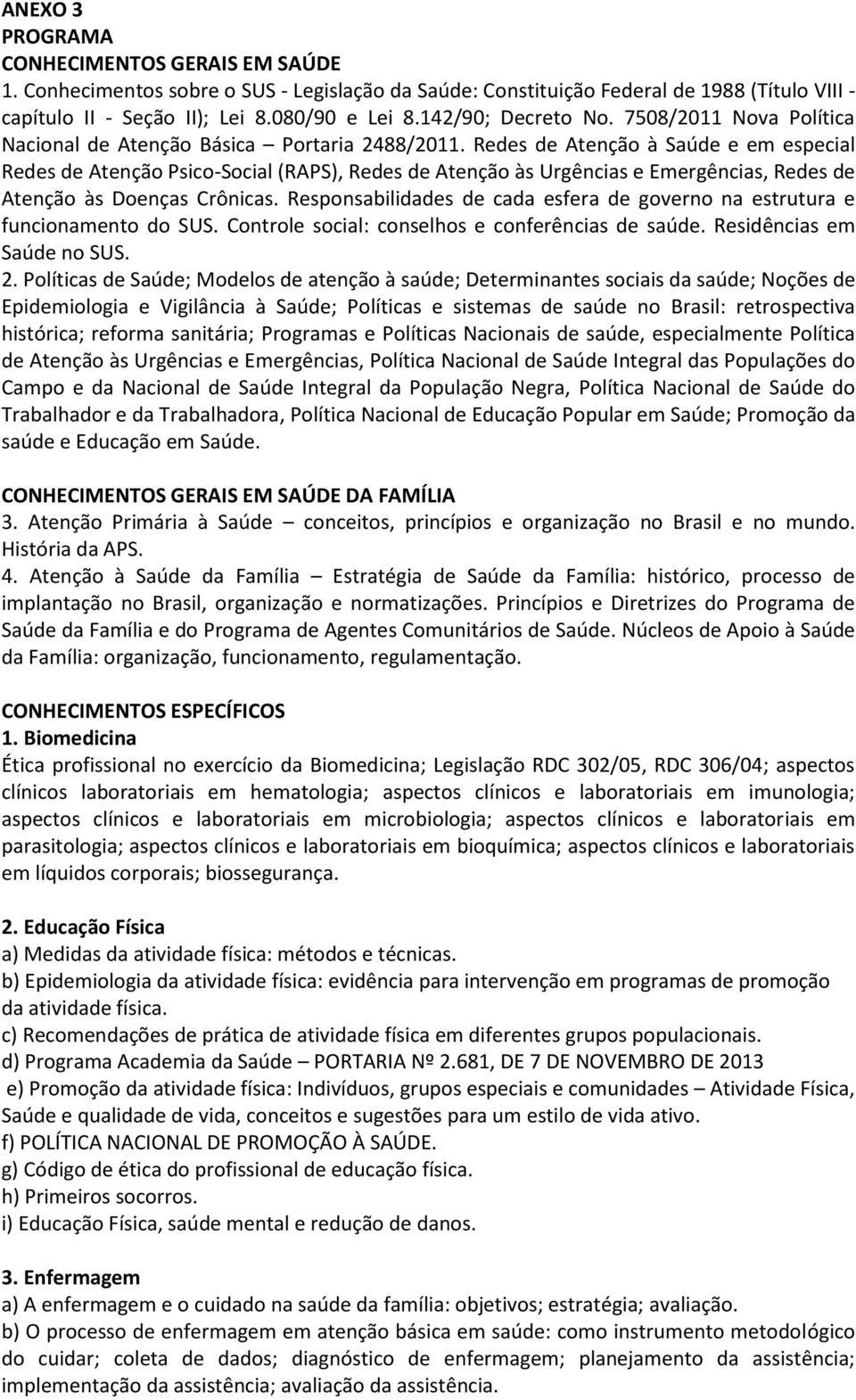 Redes de Atenção à Saúde e em especial Redes de Atenção Psico-Social (RAPS), Redes de Atenção às Urgências e Emergências, Redes de Atenção às Doenças Crônicas.