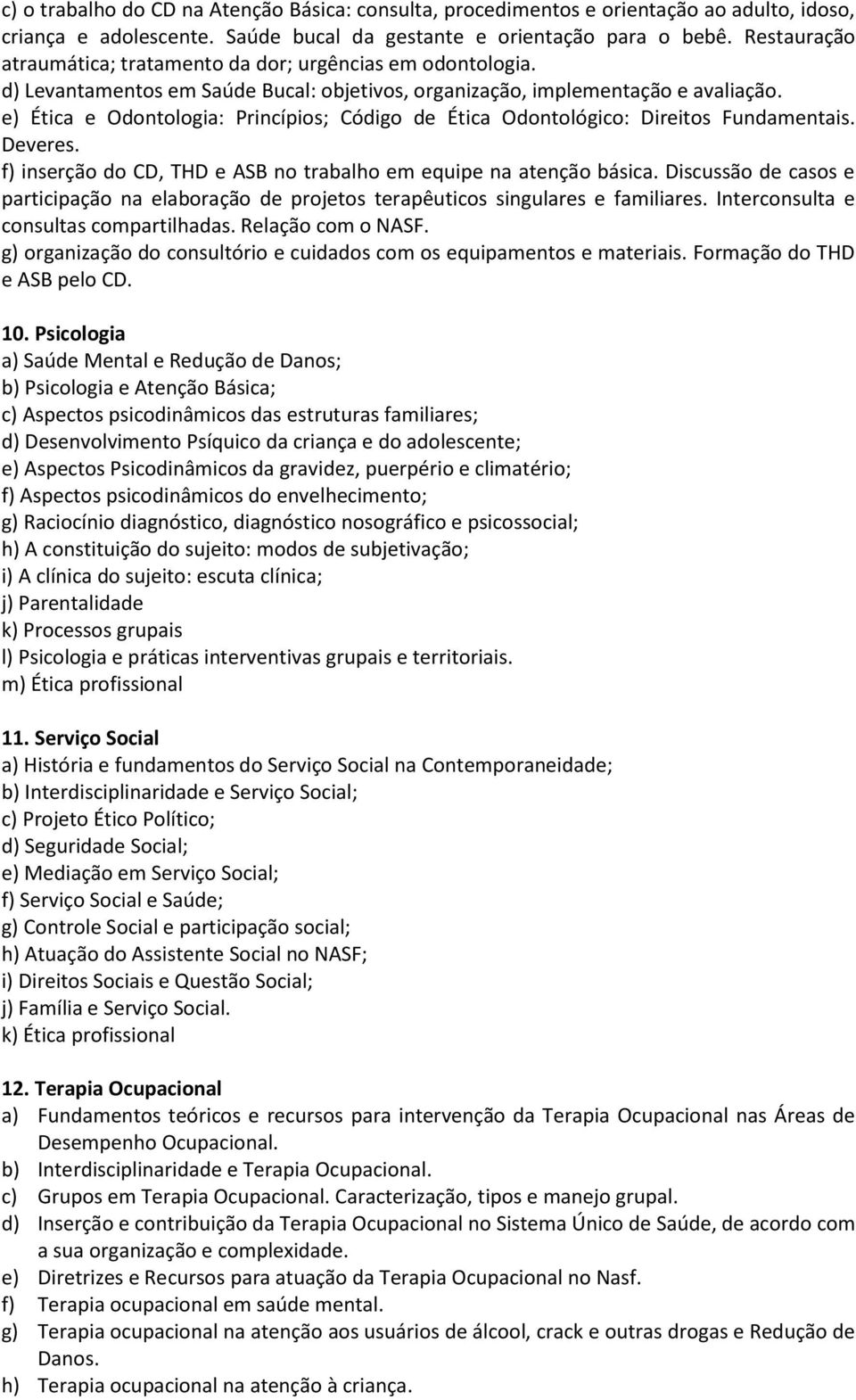 e) Ética e Odontologia: Princípios; Código de Ética Odontológico: Direitos Fundamentais. Deveres. f) inserção do CD, THD e ASB no trabalho em equipe na atenção básica.