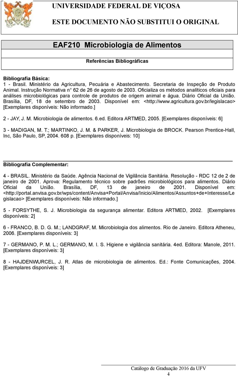 Brasília, DF, 8 de setembro de 200. Disponível em: <http://www.agricultura.gov.br/legislacao> [Exemplares disponíveis: Não informado.] 2 - JAY, J. M. Microbiologia de alimentos. 6.ed.