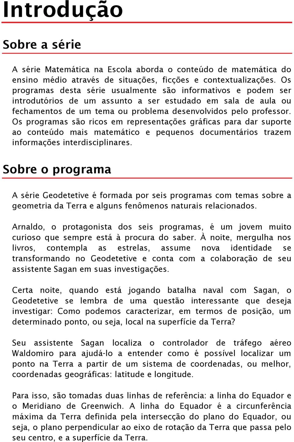 Os programas são ricos em representações gráficas para dar suporte ao conteúdo mais matemático e pequenos documentários trazem informações interdisciplinares.