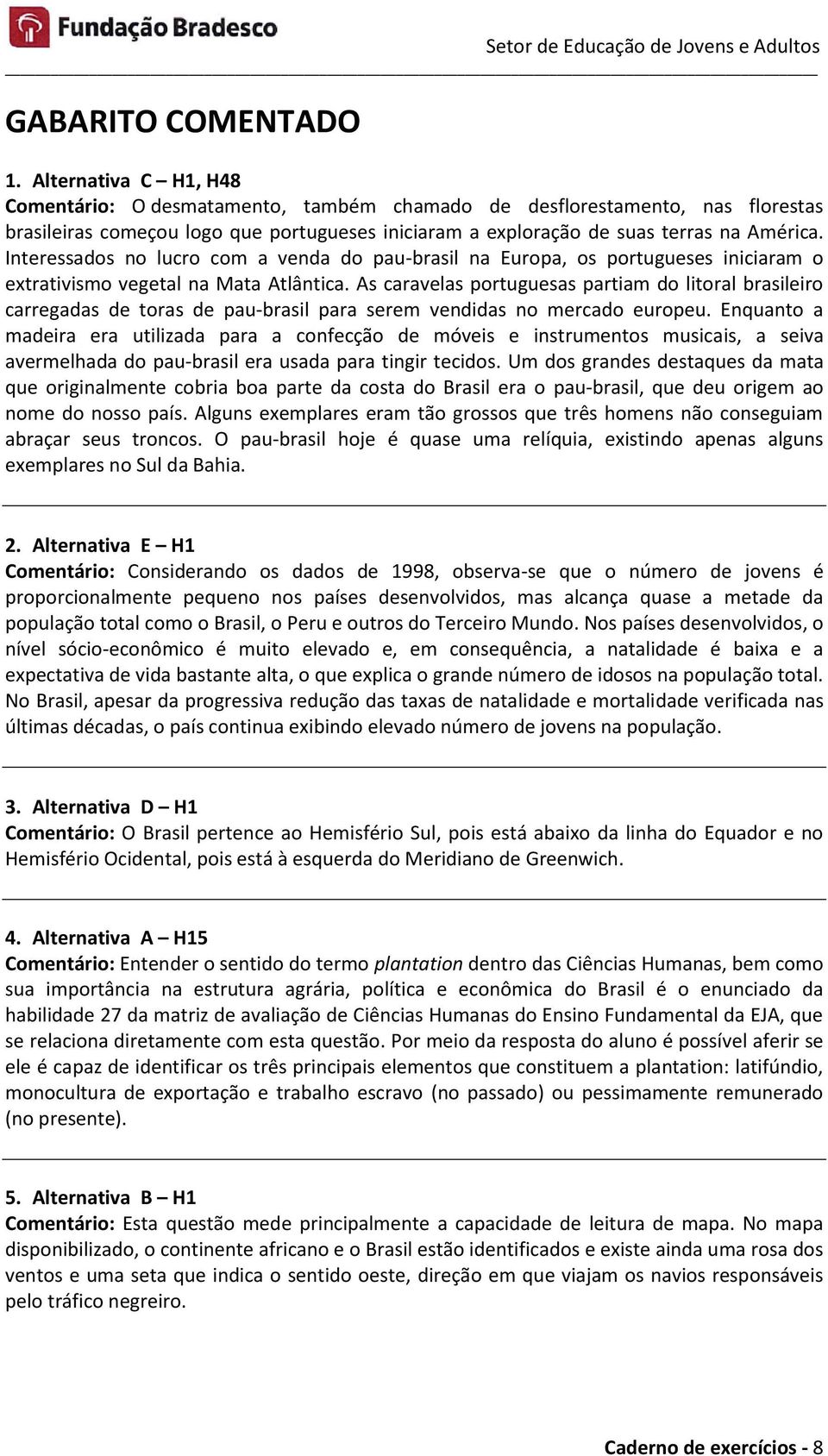 Interessados no lucro com a venda do pau-brasil na Europa, os portugueses iniciaram o extrativismo vegetal na Mata Atlântica.