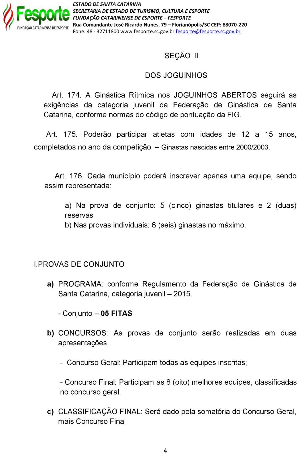 Poderão participar atletas com idades de 12 a 15 anos, completados no ano da competição. Ginastas nascidas entre 2000/2003. Art. 176.