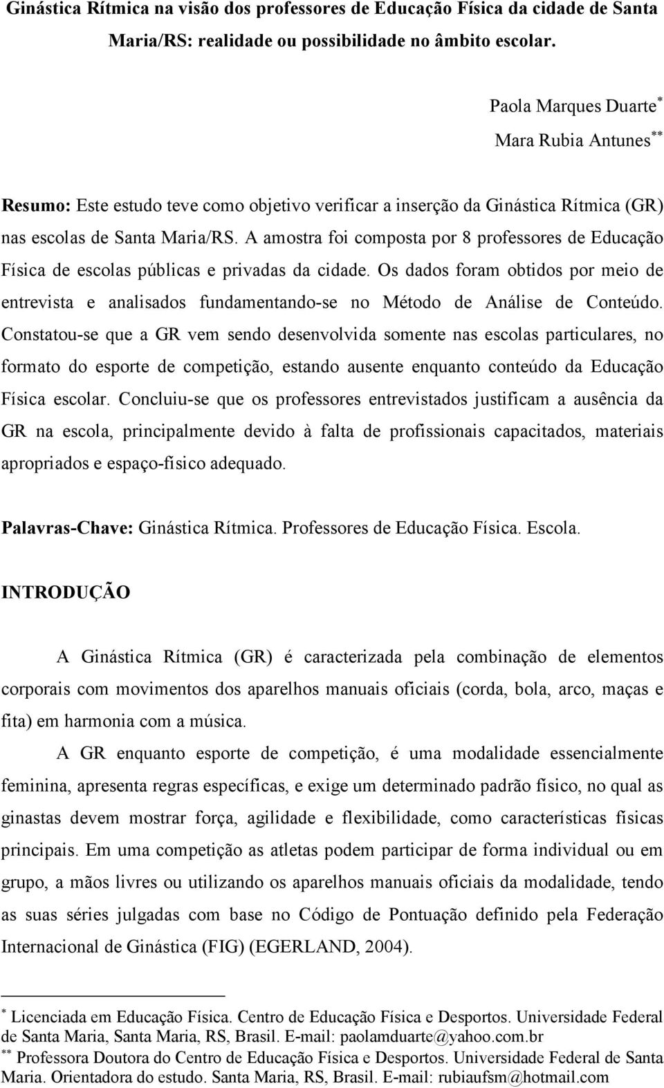 A amostra foi composta por 8 professores de Educação Física de escolas públicas e privadas da cidade.