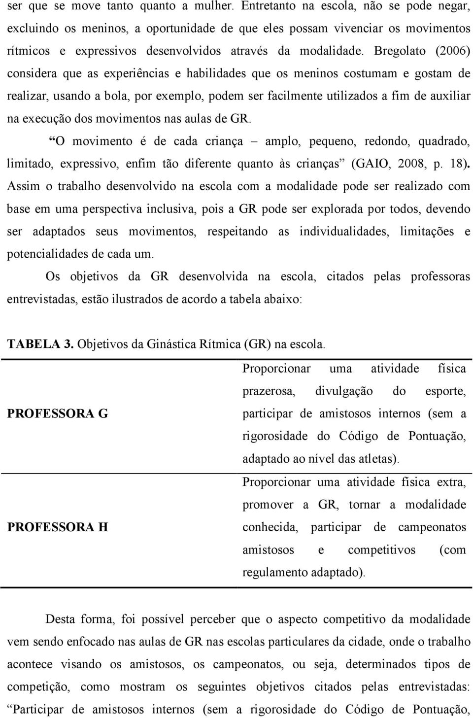 Bregolato (2006) considera que as experiências e habilidades que os meninos costumam e gostam de realizar, usando a bola, por exemplo, podem ser facilmente utilizados a fim de auxiliar na execução