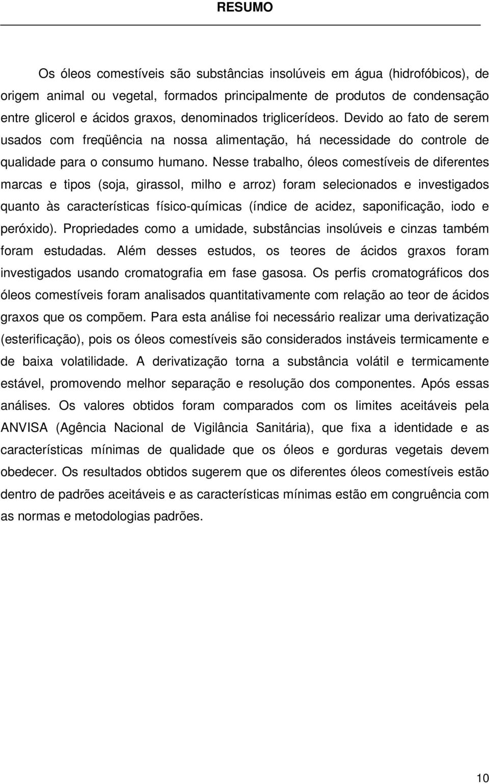 Nesse trabalho, óleos comestíveis de diferentes marcas e tipos (soja, girassol, milho e arroz) foram selecionados e investigados quanto às características físico-químicas (índice de acidez,