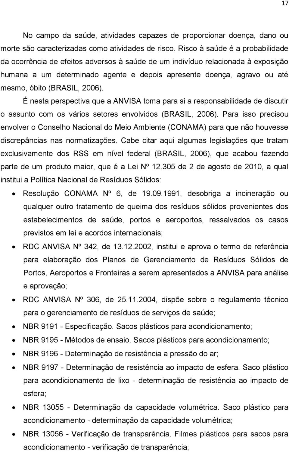 (BRASIL, 2006). É nesta perspectiva que a ANVISA toma para si a responsabilidade de discutir o assunto com os vários setores envolvidos (BRASIL, 2006).