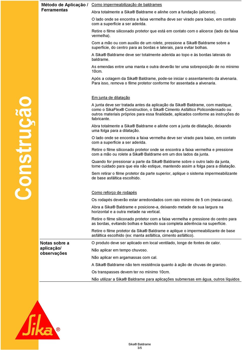 Retire o filme siliconado protetor que está em contato com o alicerce (lado da faixa vermelha).