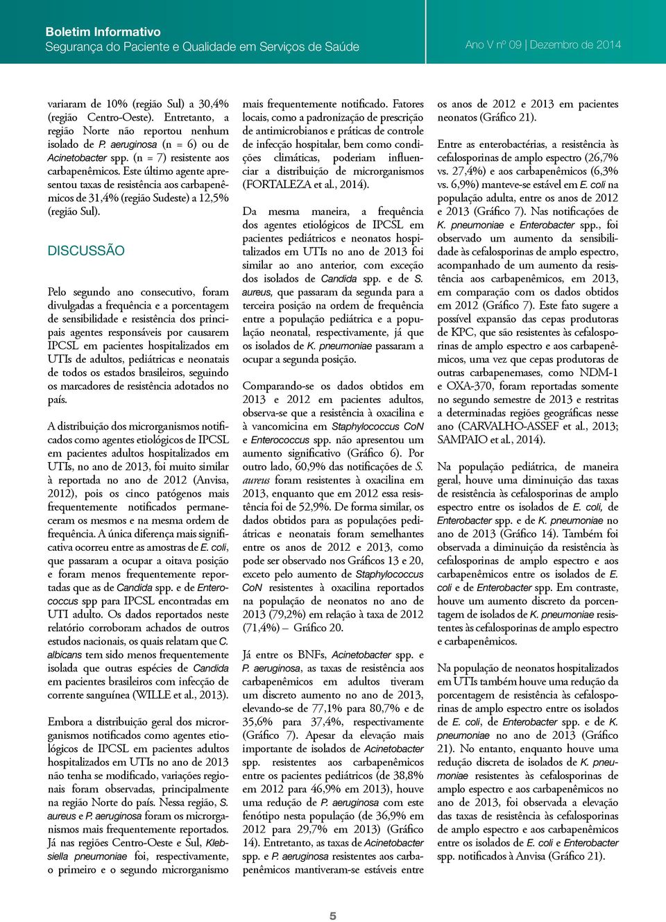 DISCUSSÃO Pelo segundo ano consecutivo, foram divulgadas a frequência e a porcentagem de sensibilidade e resistência dos principais agentes responsáveis por causarem IPCSL em pacientes hospitalizados