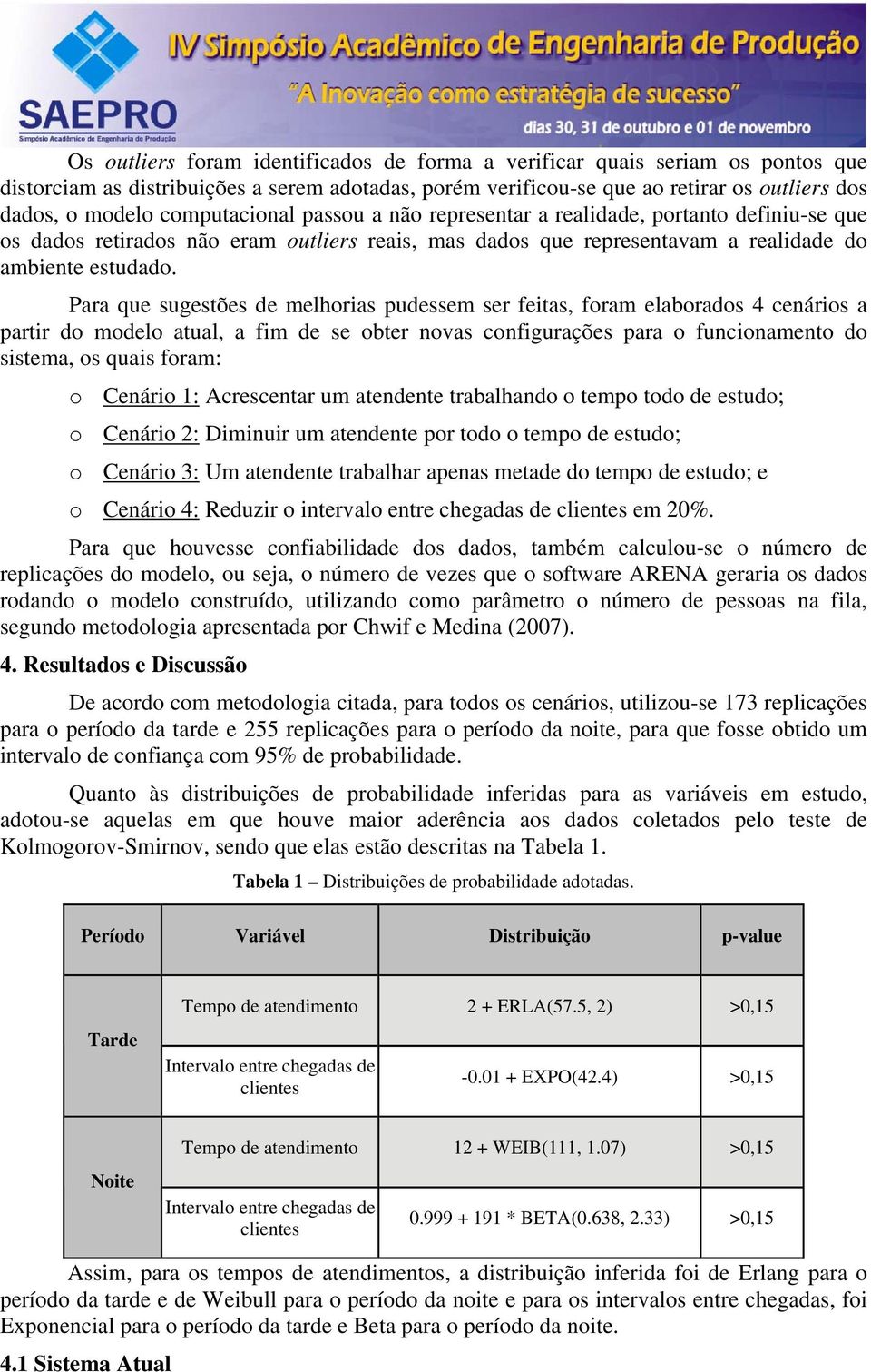 Para que sugestões de melhorias pudessem ser feitas, foram elaborados 4 cenários a partir do modelo atual, a fim de se obter novas configurações para o funcionamento do sistema, os quais foram: o