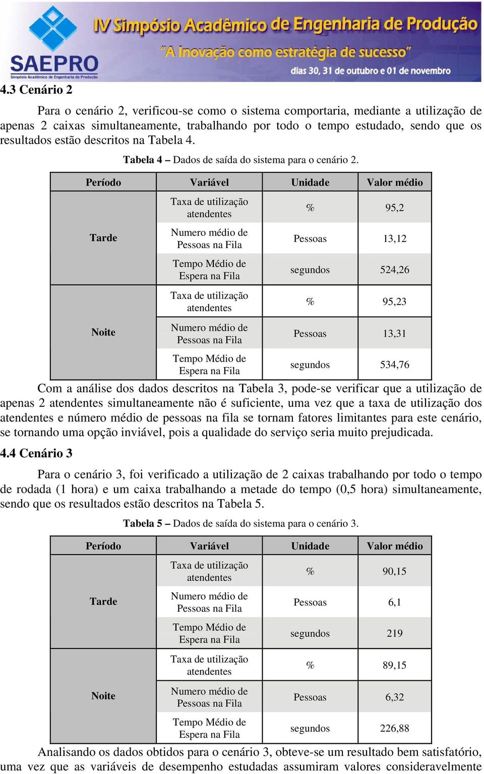 % 95,2 Pessoas 13,12 segundos 524,26 % 95,23 Pessoas 13,31 segundos 534,76 Com a análise dos dados descritos na Tabela 3, pode-se verificar que a utilização de apenas 2 simultaneamente não é