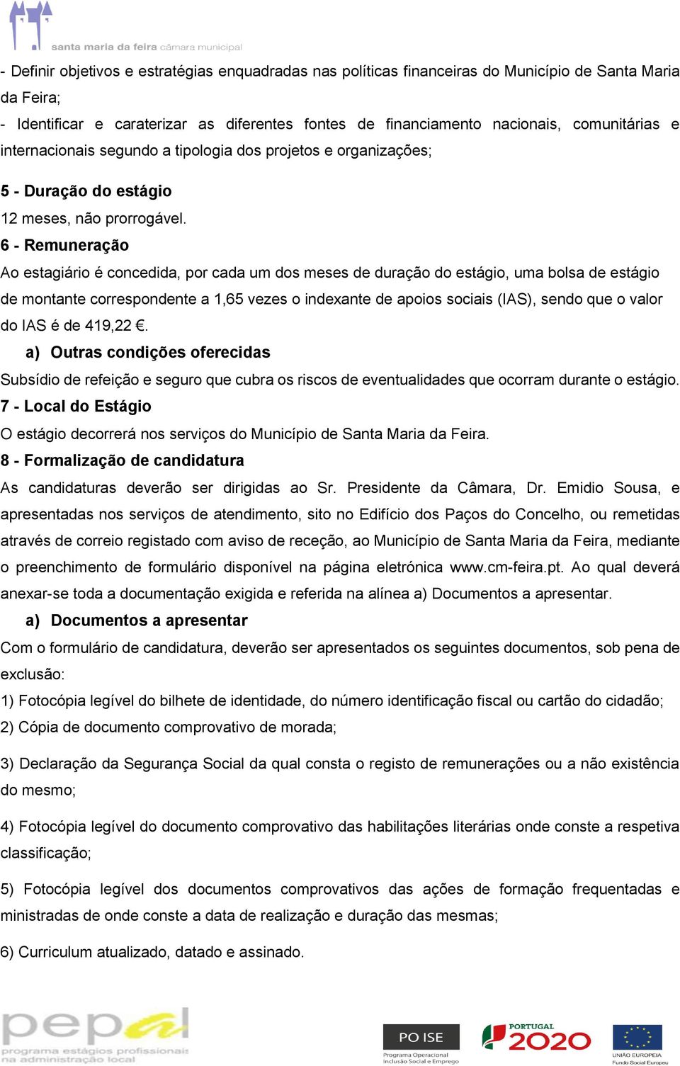 6 - Remuneração Ao estagiário é concedida, por cada um dos meses de duração do estágio, uma bolsa de estágio de montante correspondente a 1,65 vezes o indexante de apoios sociais (IAS), sendo que o