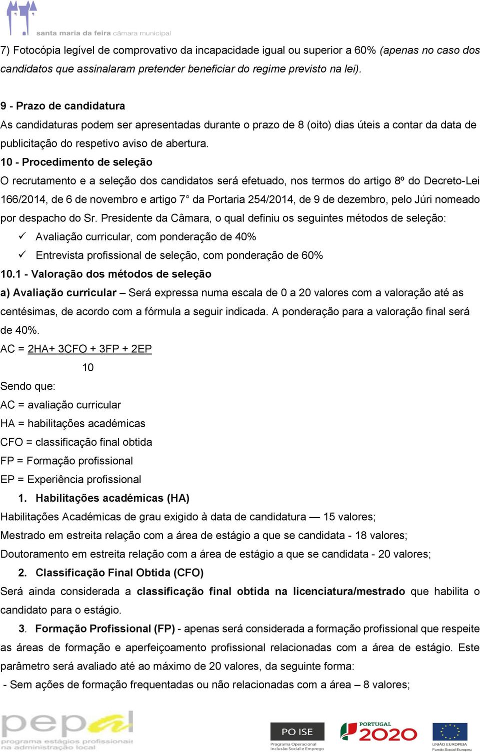 10 - Procedimento de seleção O recrutamento e a seleção dos candidatos será efetuado, nos termos do artigo 8º do Decreto-Lei 166/2014, de 6 de novembro e artigo 7 da Portaria 254/2014, de 9 de