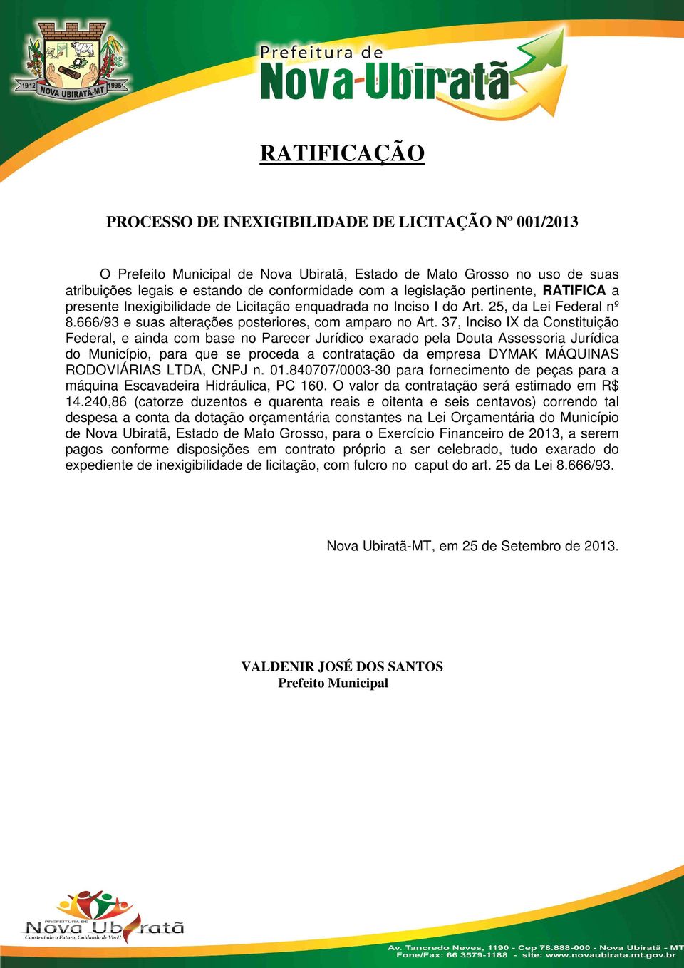 37, Inciso IX da Constituição Federal, e ainda com base no Parecer Jurídico exarado pela Douta Assessoria Jurídica do Município, para que se proceda a contratação da empresa DYMAK MÁQUINAS