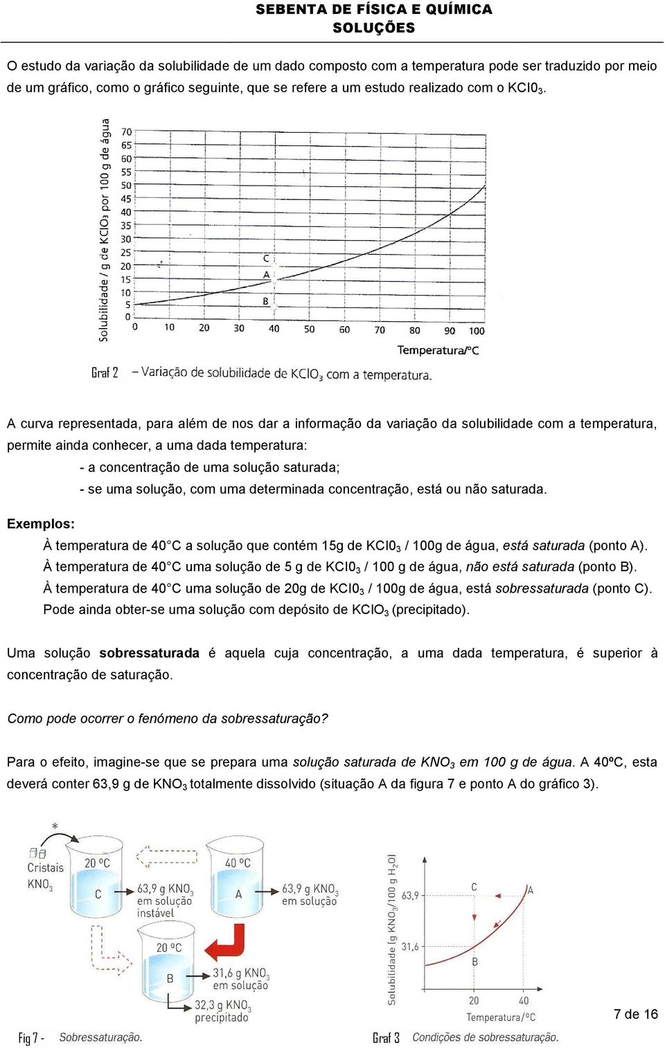 - se uma solução, com uma determinada concentração, está ou não saturada. Exemplos: À temperatura de 40 C a solução que contém 15g de KCI0 3 / 100g de água, está saturada (ponto A).