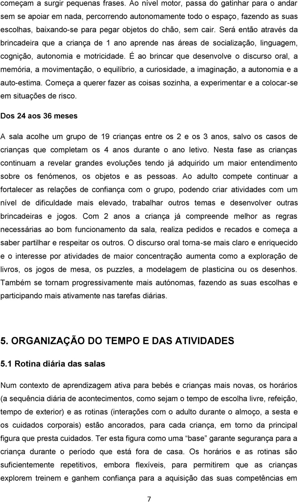 Será então através da brincadeira que a criança de 1 ano aprende nas áreas de socialização, linguagem, cognição, autonomia e motricidade.