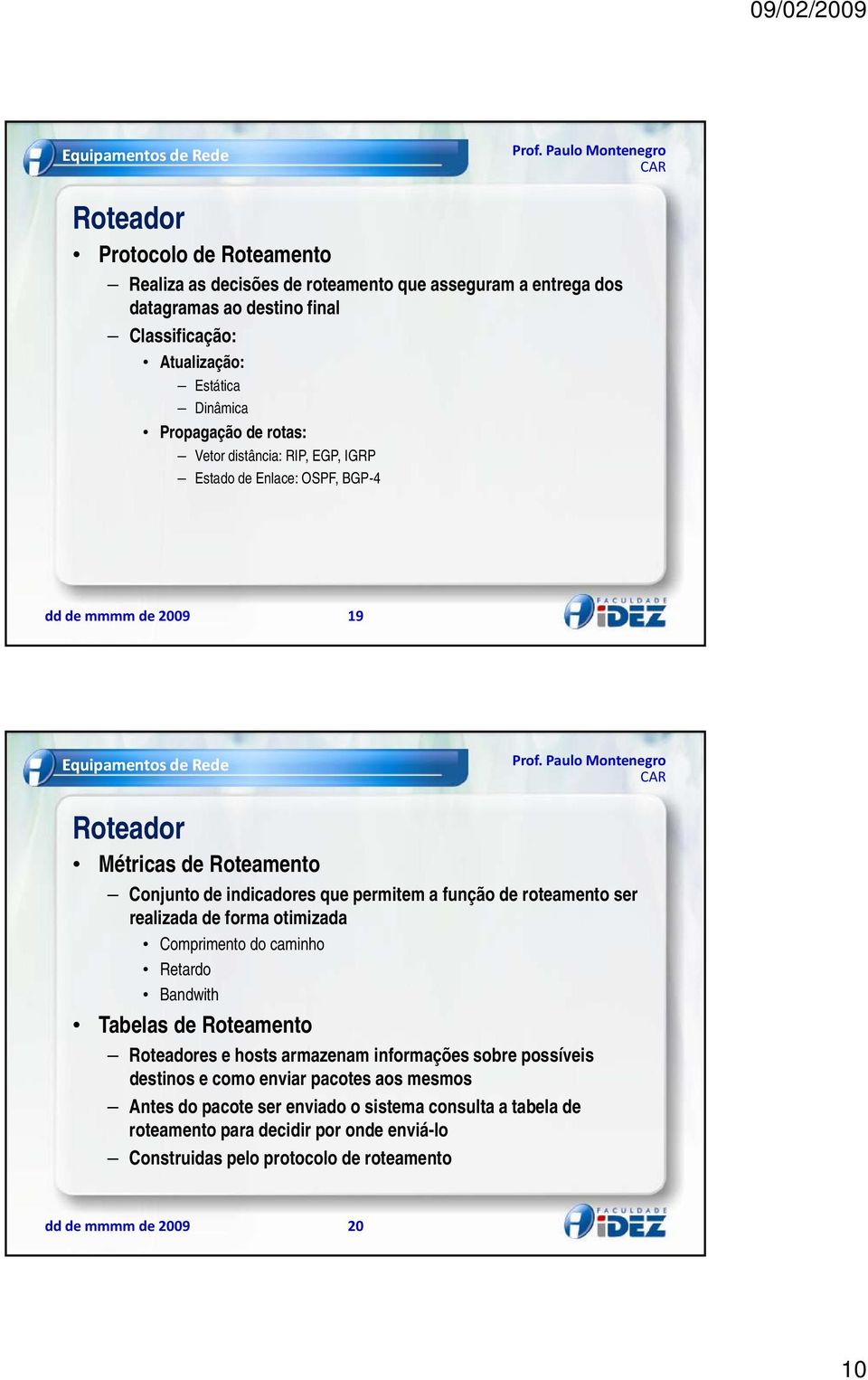 roteamento ser realizada de forma otimizada Comprimento do caminho Retardo Bandwith Tabelas de Roteamento Roteadores e hosts armazenam informações sobre possíveis destinos e como