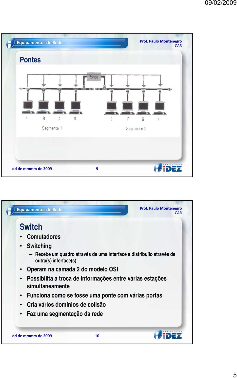 troca de informações entre várias estações simultaneamente Funciona como se fosse uma ponte