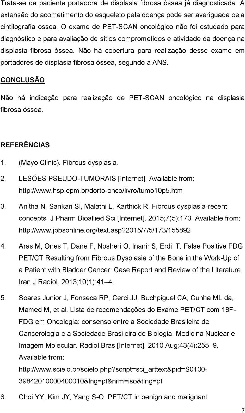 Não há cobertura para realização desse exame em portadores de displasia fibrosa óssea, segundo a ANS. CONCLUSÃO Não há indicação para realização de PET-SCAN oncológico na displasia fibrosa óssea.